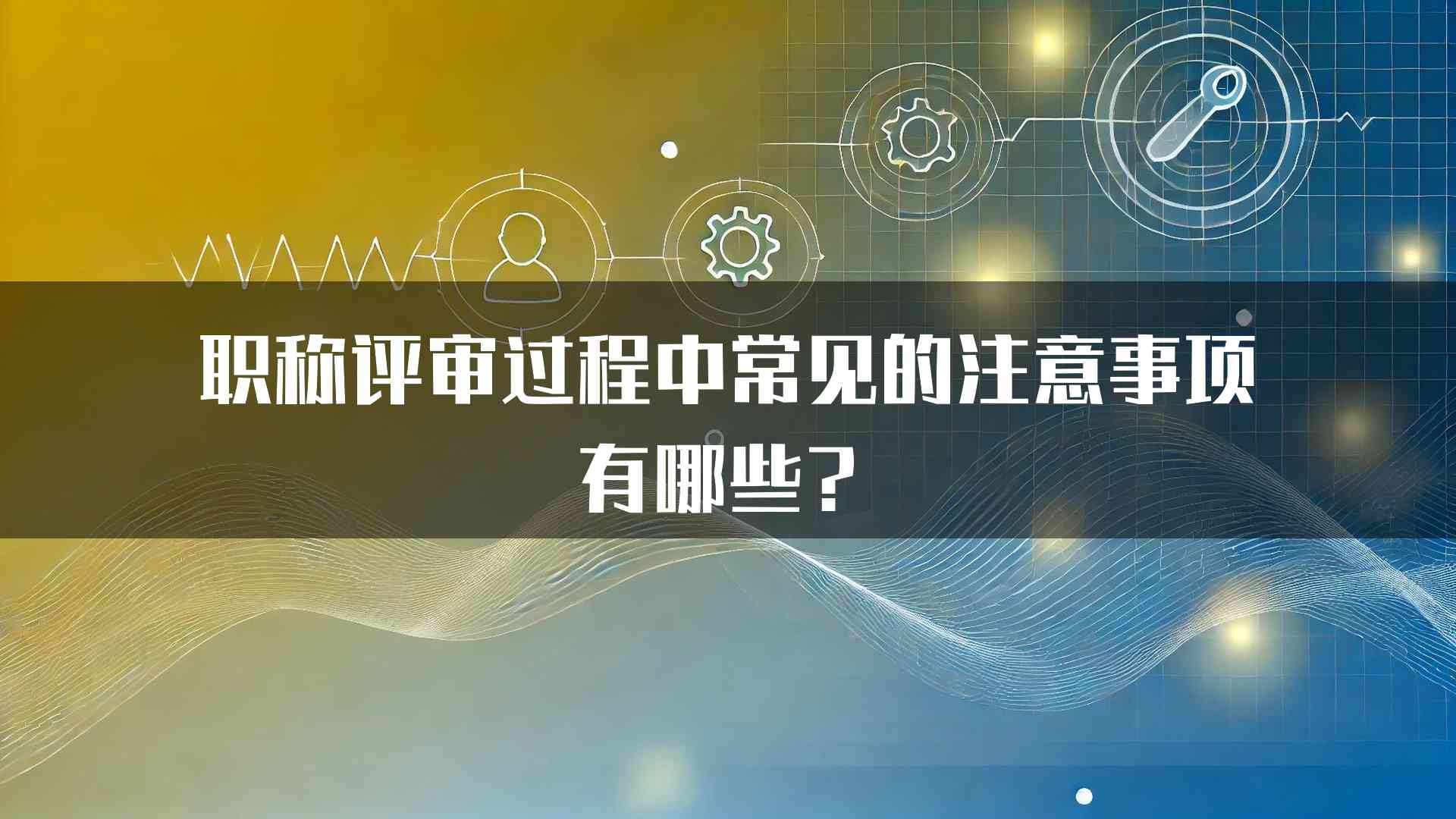 职称评审过程中常见的注意事项有哪些？