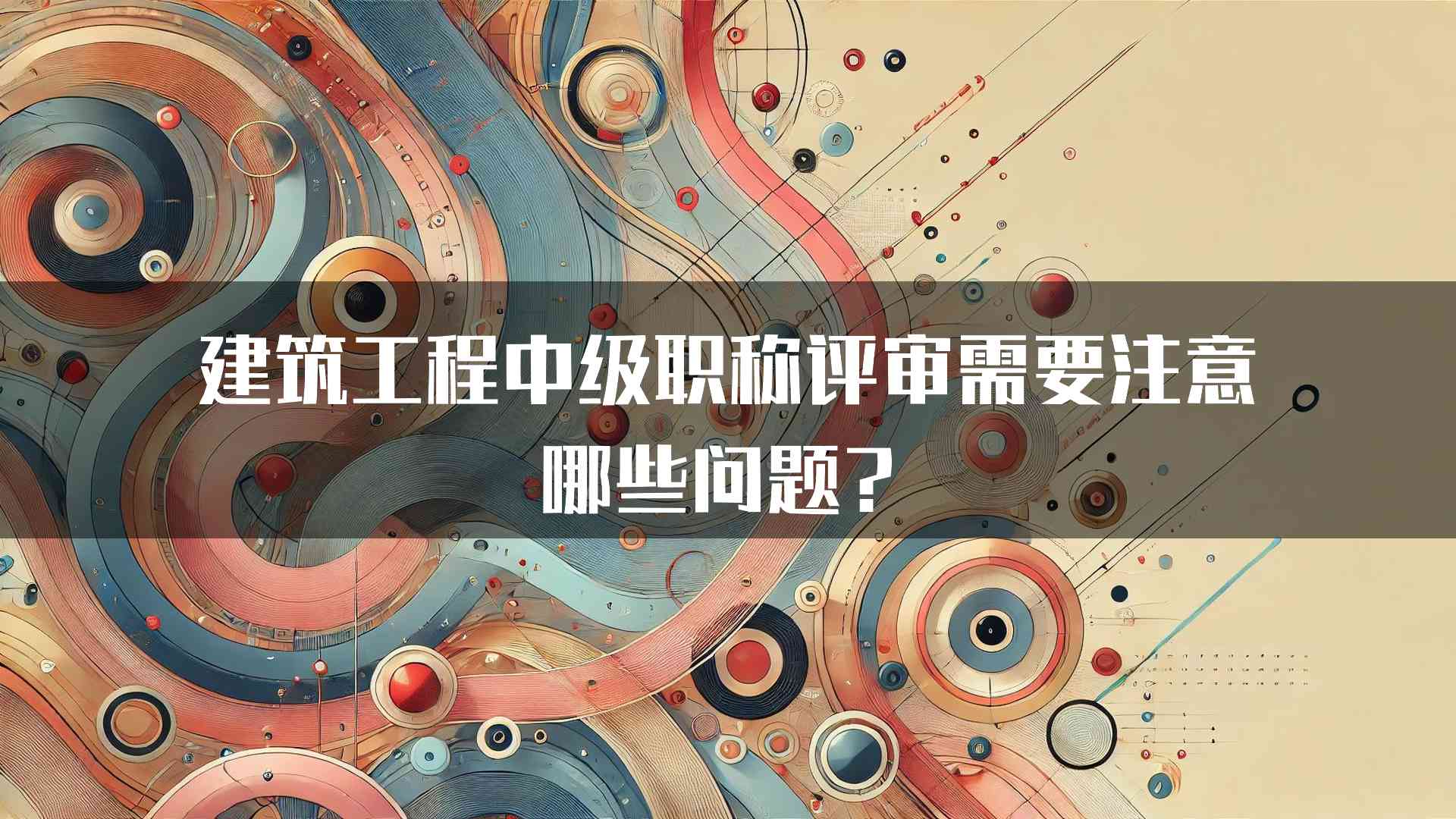 建筑工程中级职称评审需要注意哪些问题？