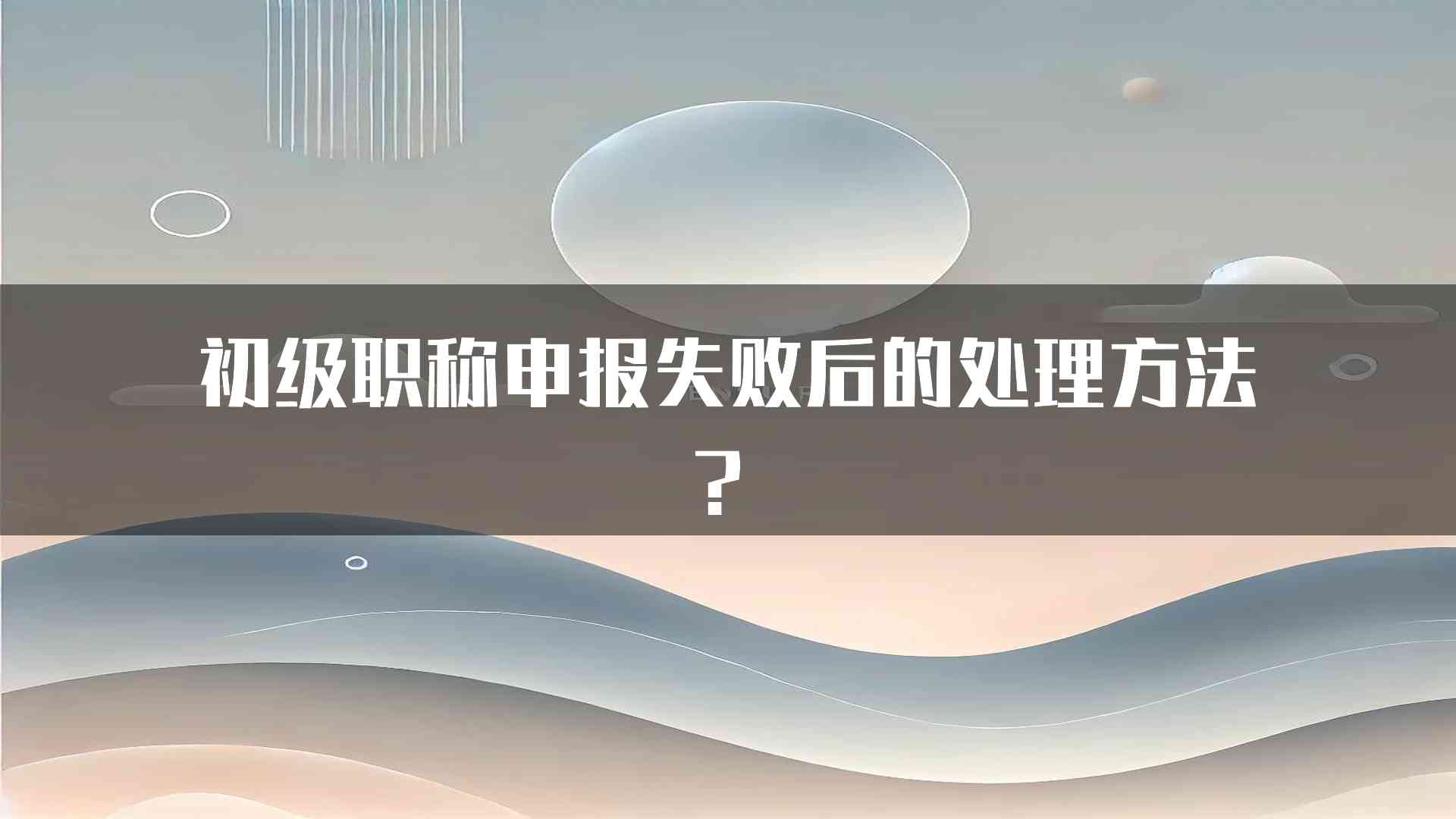 初级职称申报失败后的处理方法？