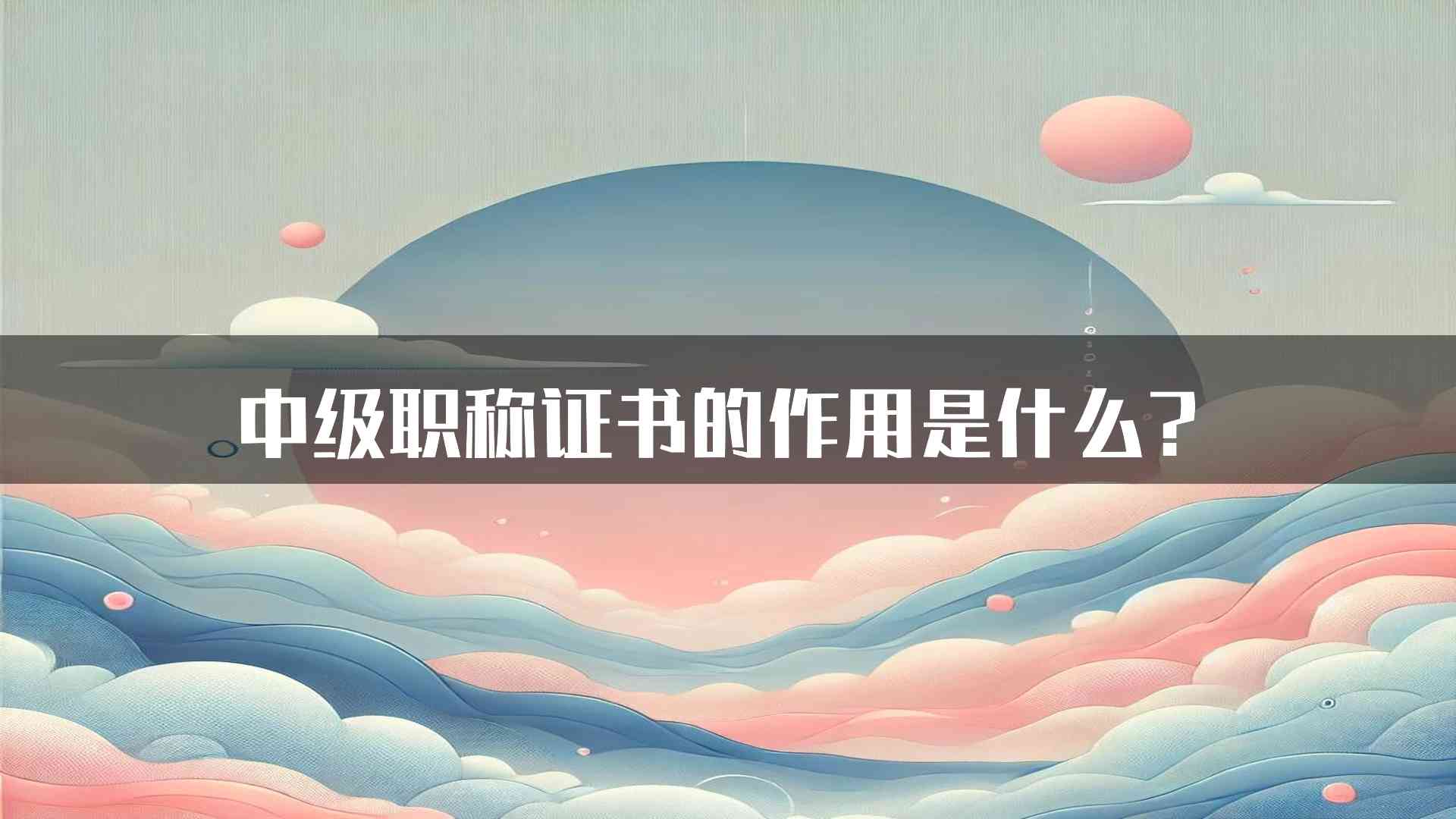 中级职称证书的作用是什么？