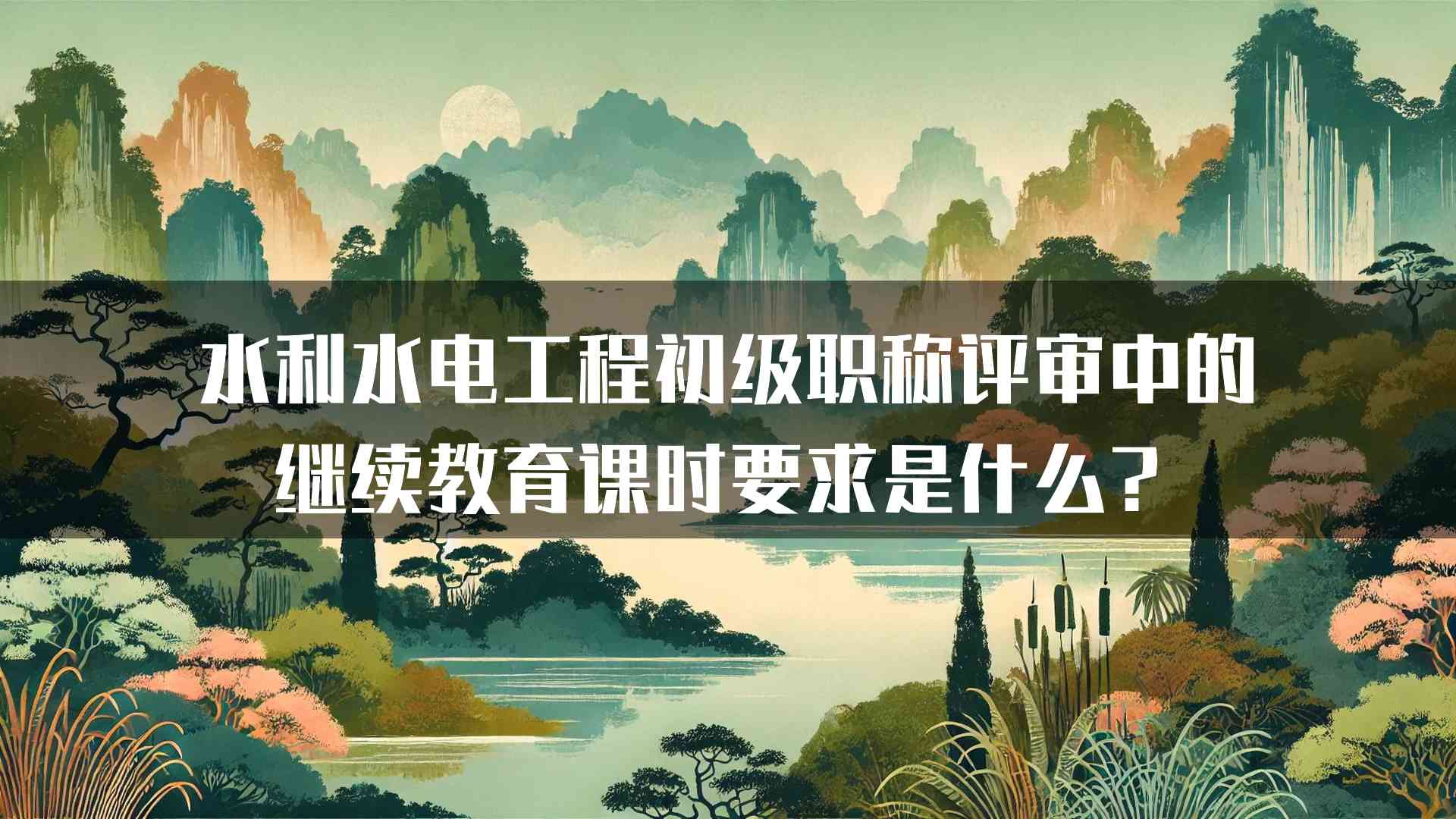 水利水电工程初级职称评审中的继续教育课时要求是什么？