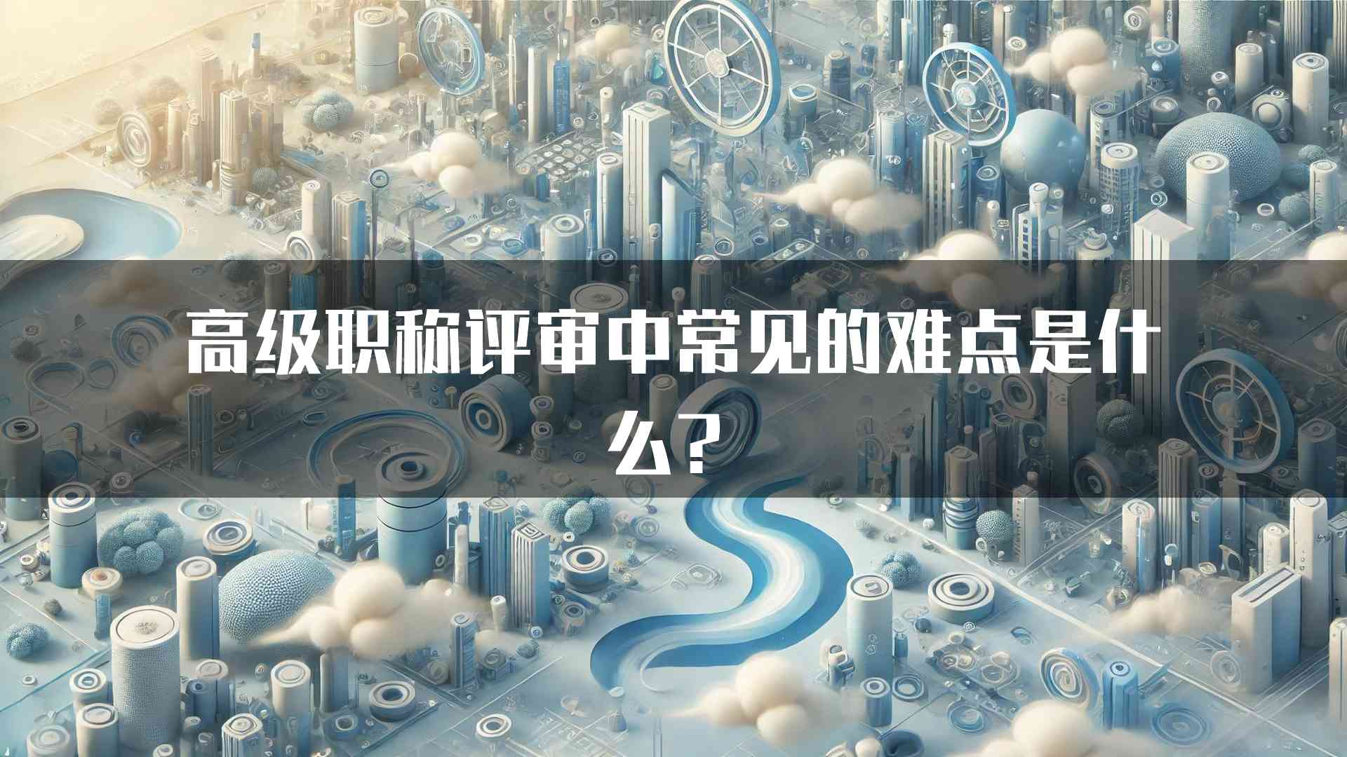 高级职称评审中常见的难点是什么？