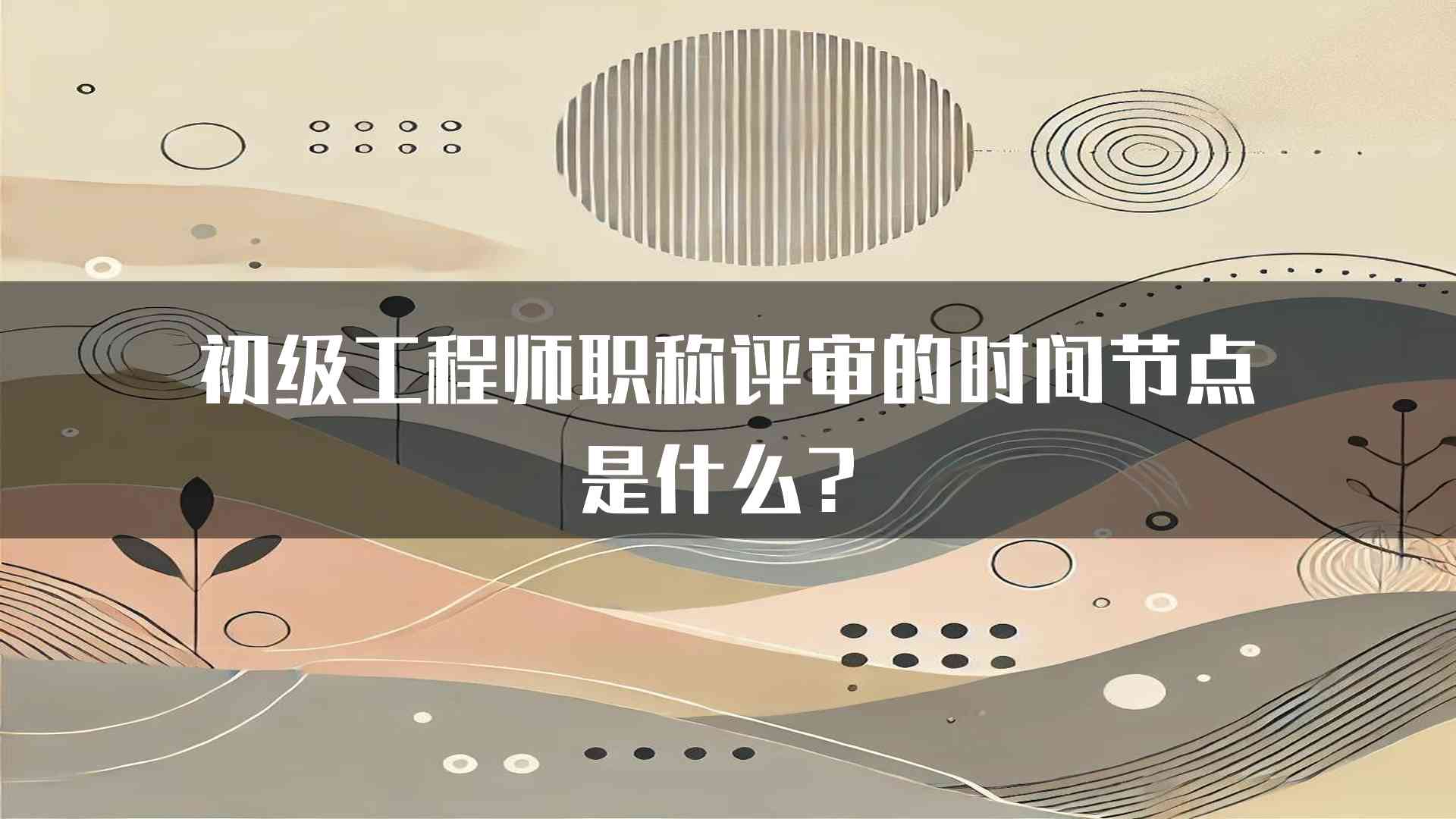 初级工程师职称评审的时间节点是什么？