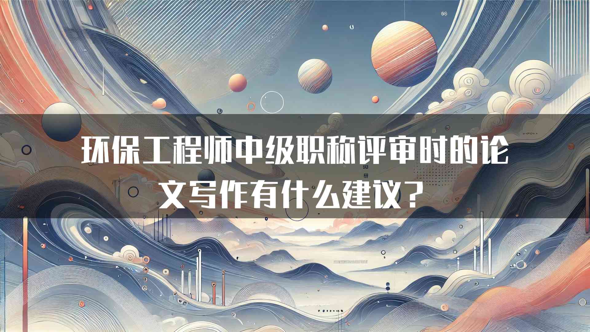 环保工程师中级职称评审时的论文写作有什么建议？