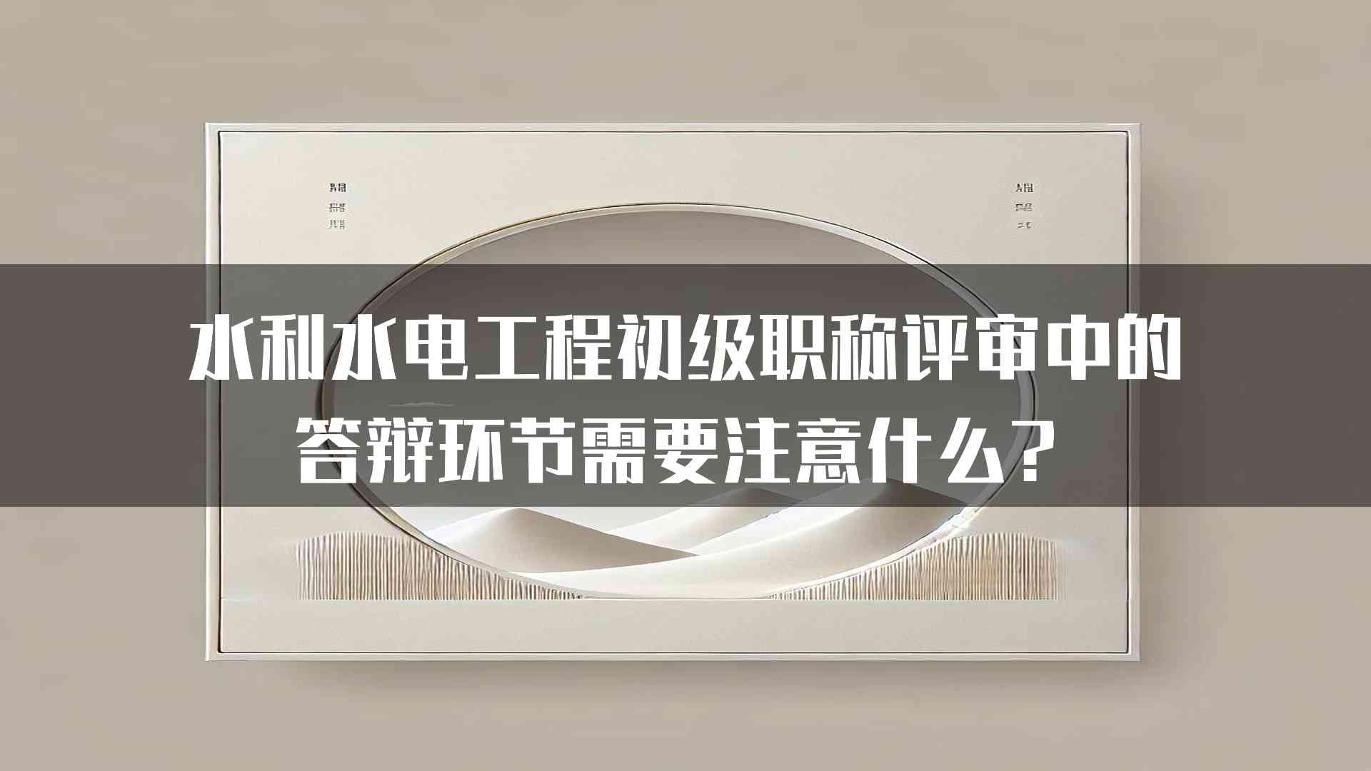 水利水电工程初级职称评审中的答辩环节需要注意什么？