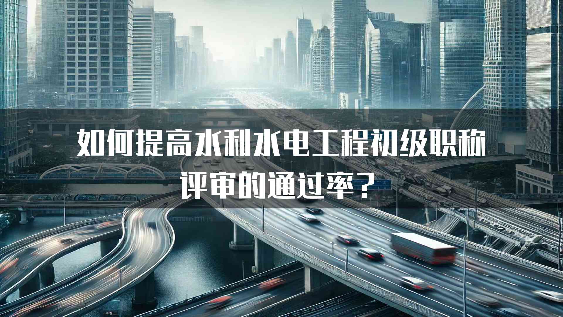 如何提高水利水电工程初级职称评审的通过率？