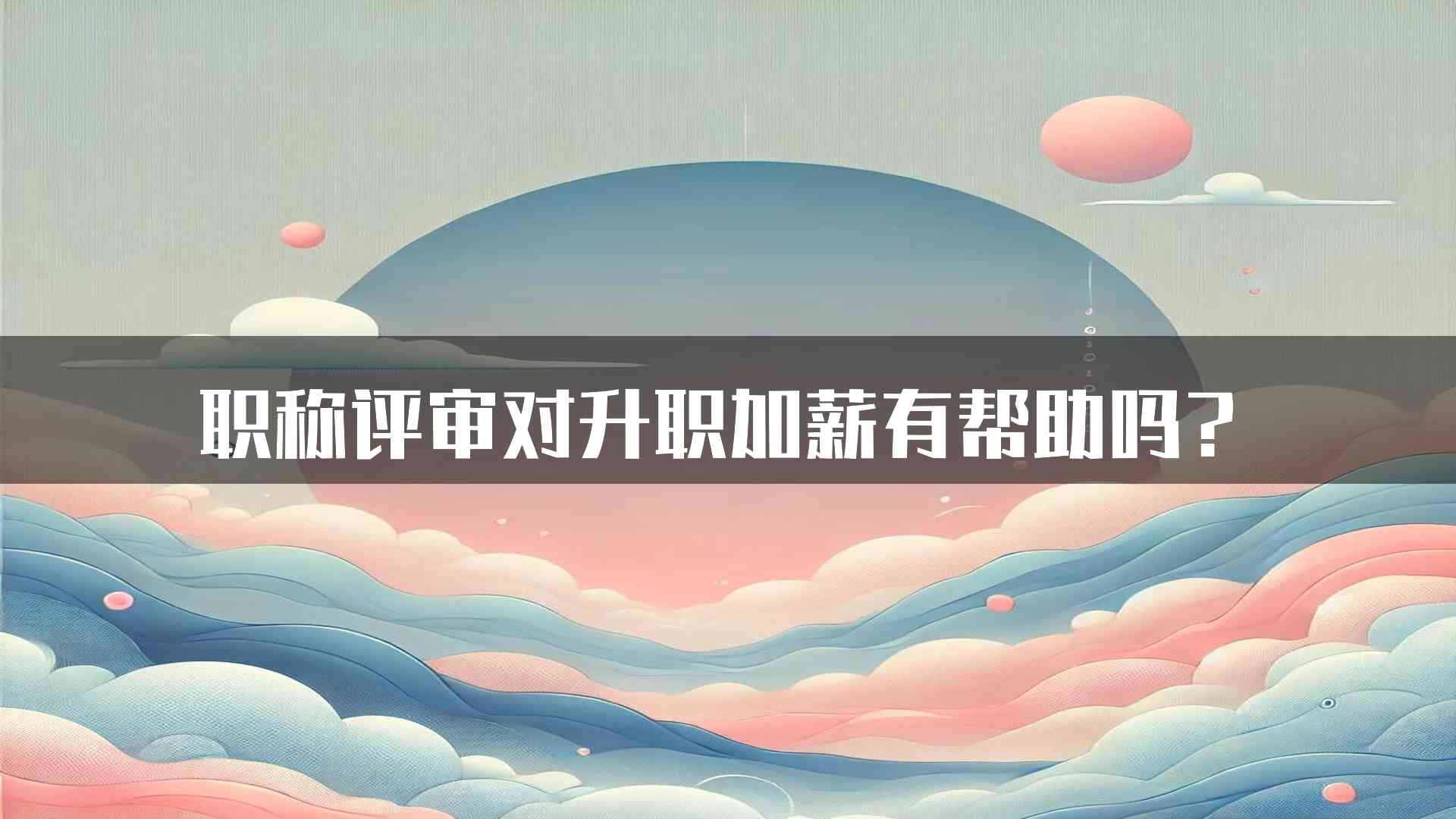 职称评审对升职加薪有帮助吗？