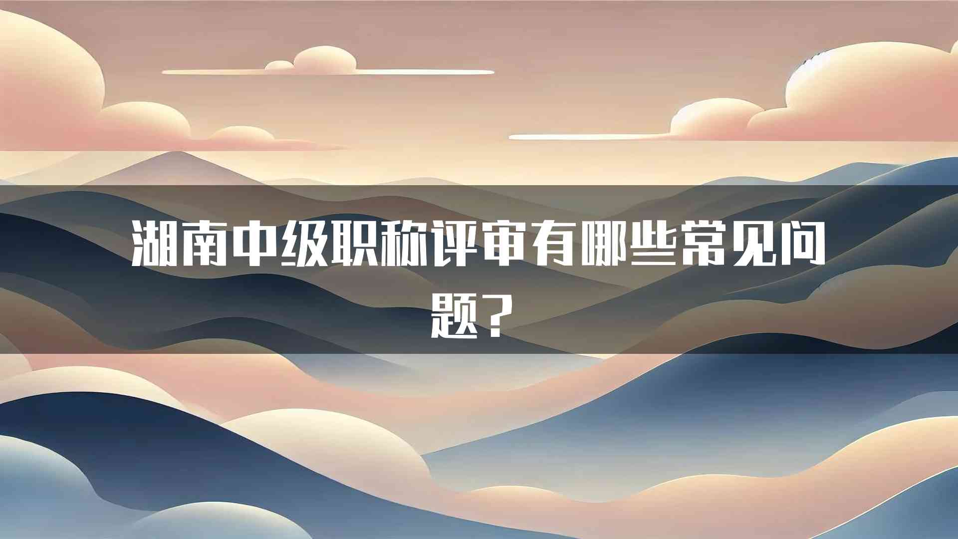 湖南中级职称评审有哪些常见问题？