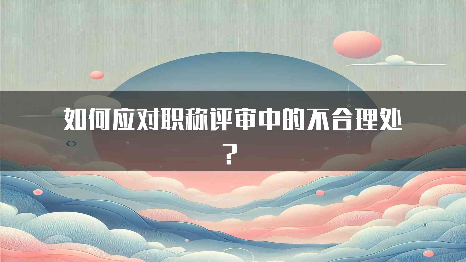 如何应对职称评审中的不合理处？