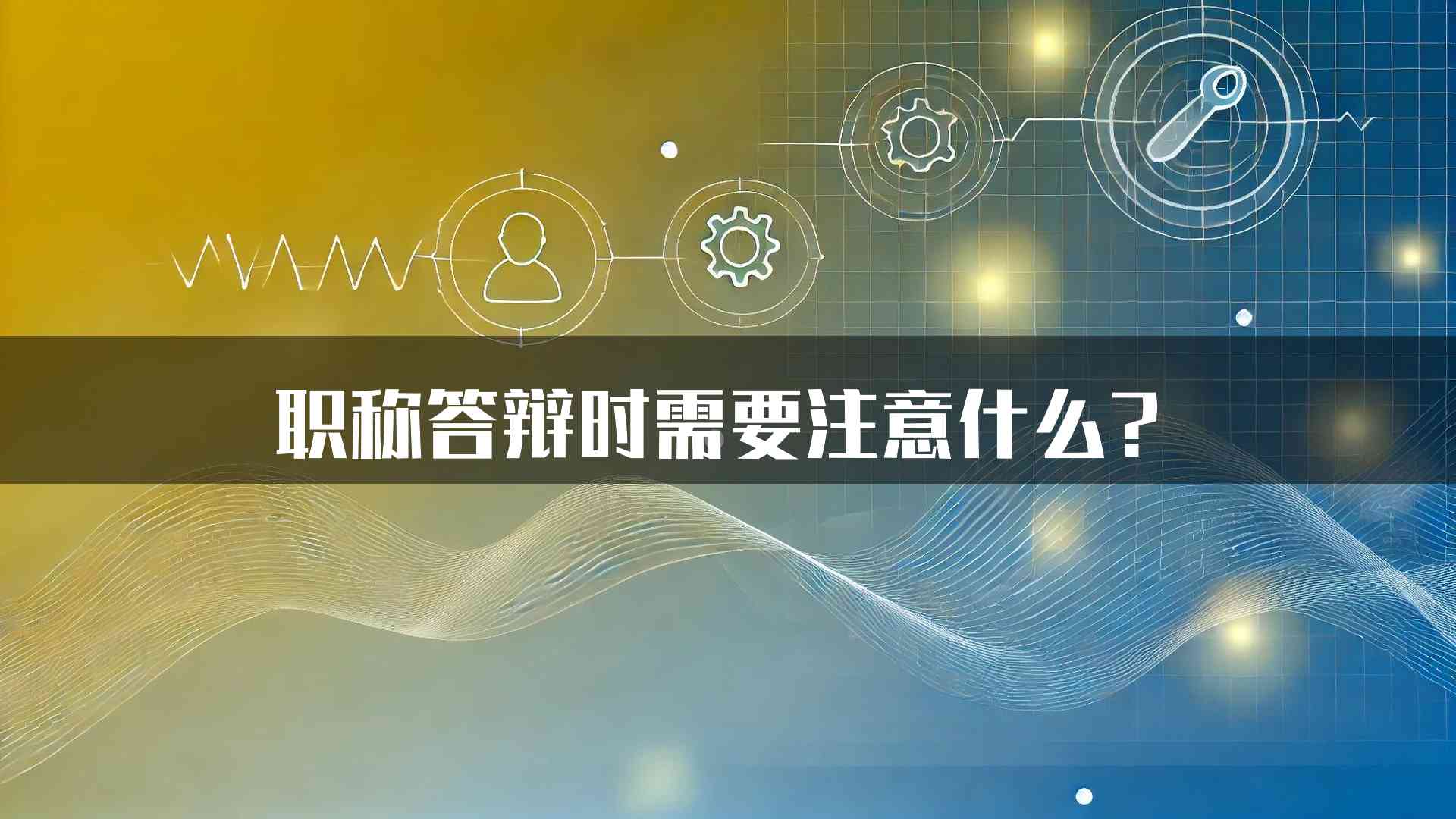 职称答辩时需要注意什么？