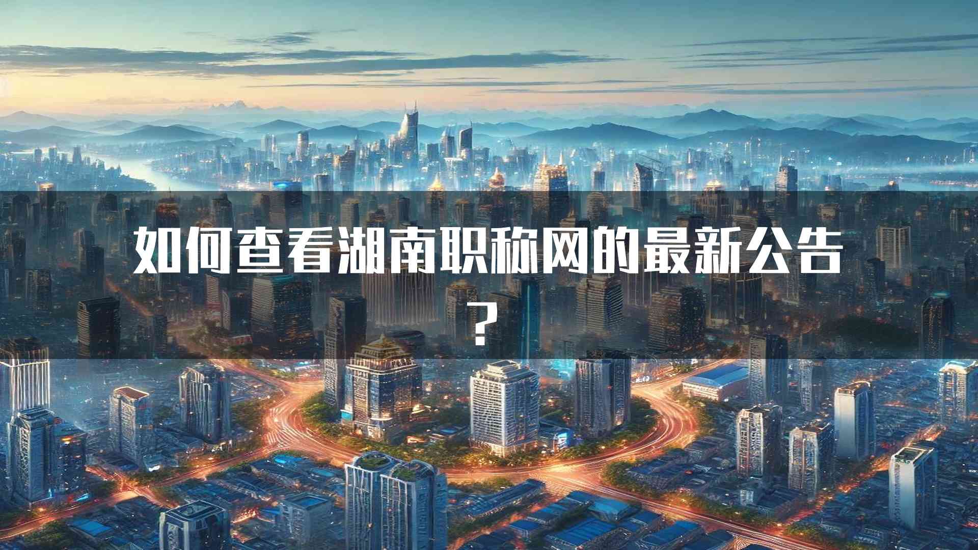 如何查看湖南职称网的最新公告？