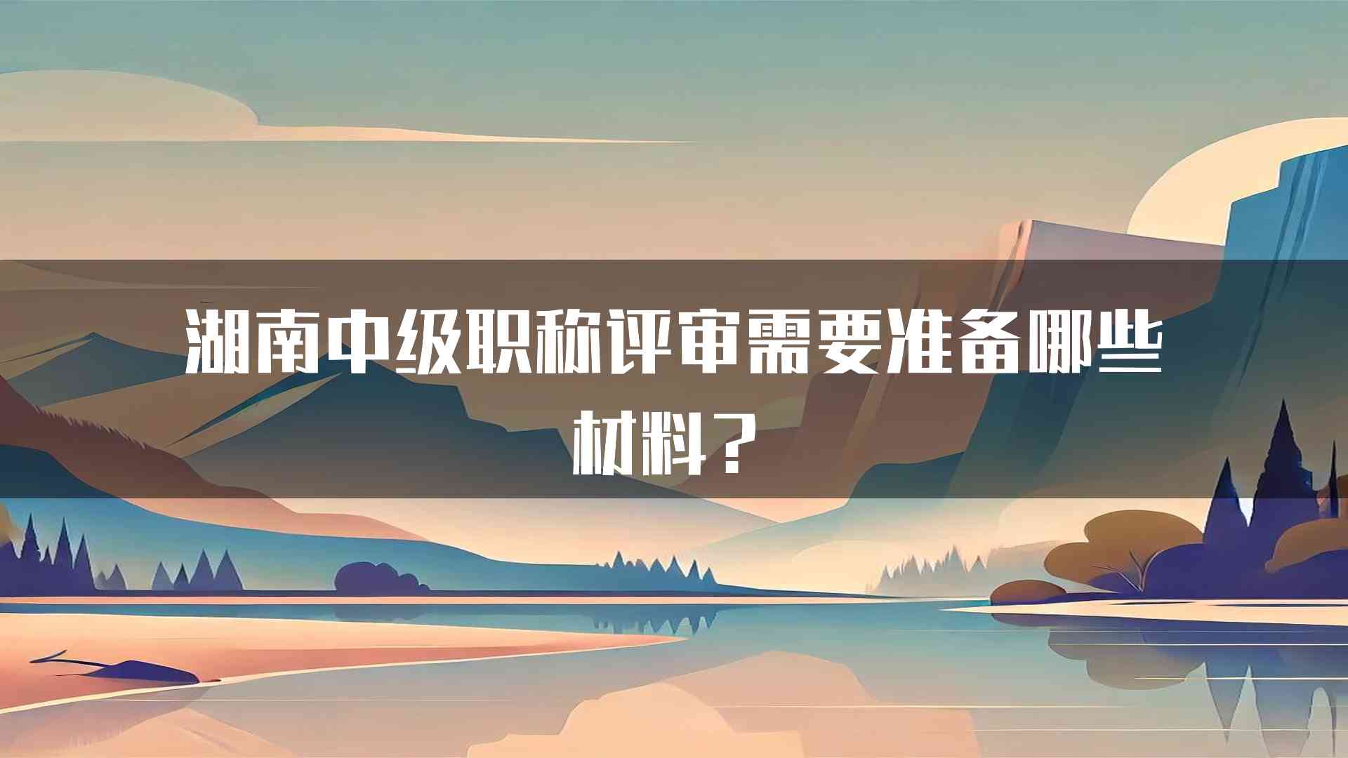 湖南中级职称评审需要准备哪些材料？