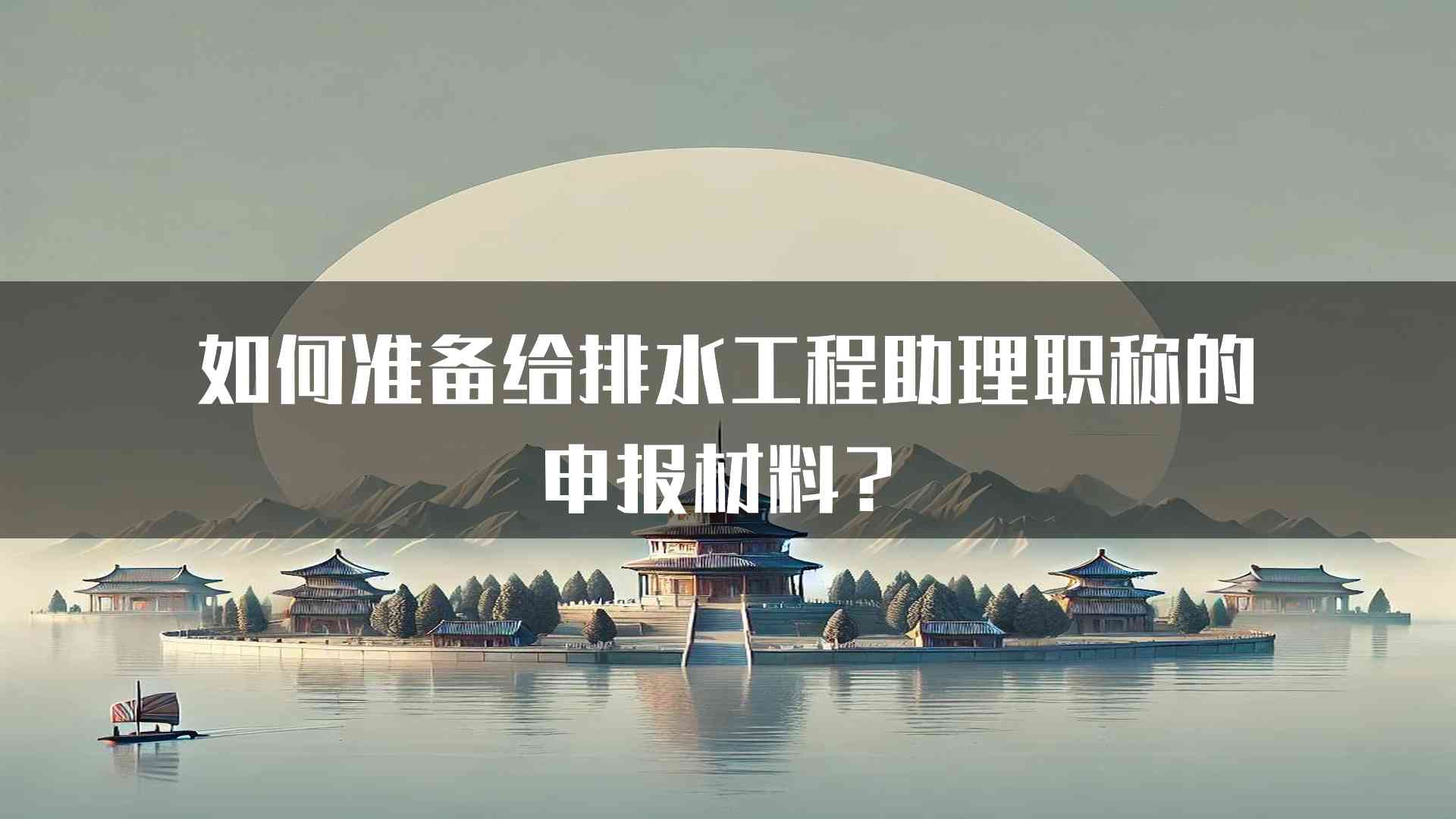 如何准备给排水工程助理职称的申报材料？