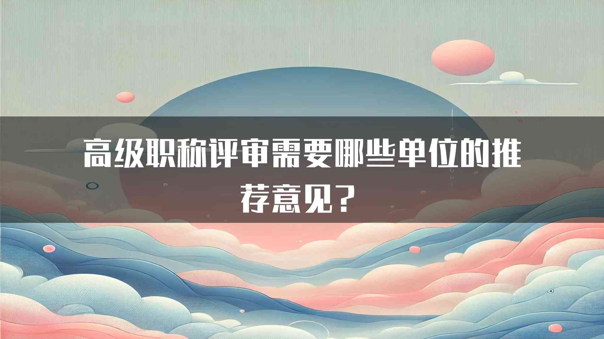 高级职称评审需要哪些单位的推荐意见？