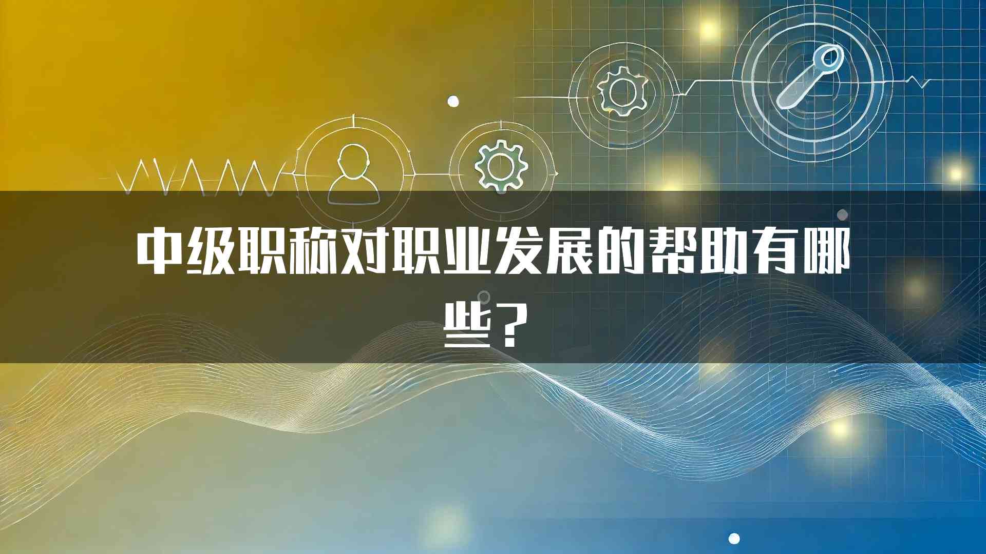 中级职称对职业发展的帮助有哪些？