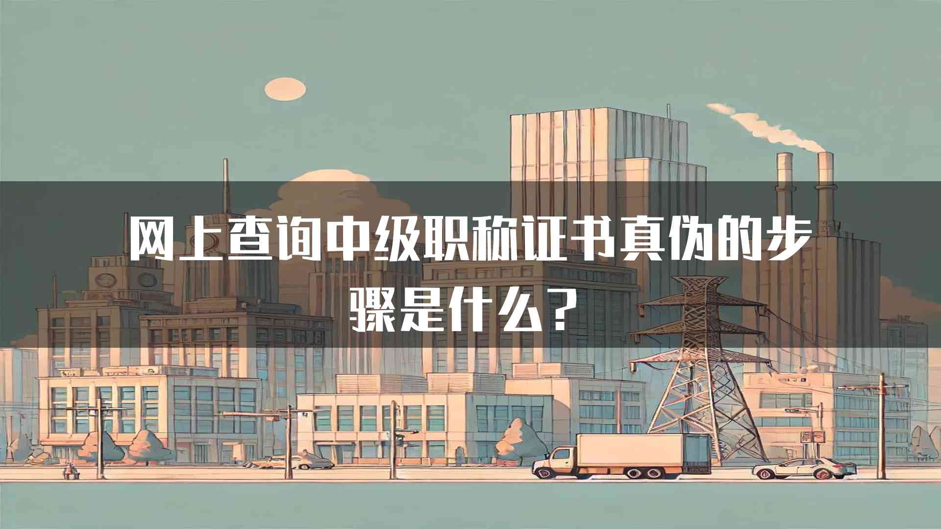 网上查询中级职称证书真伪的步骤是什么？