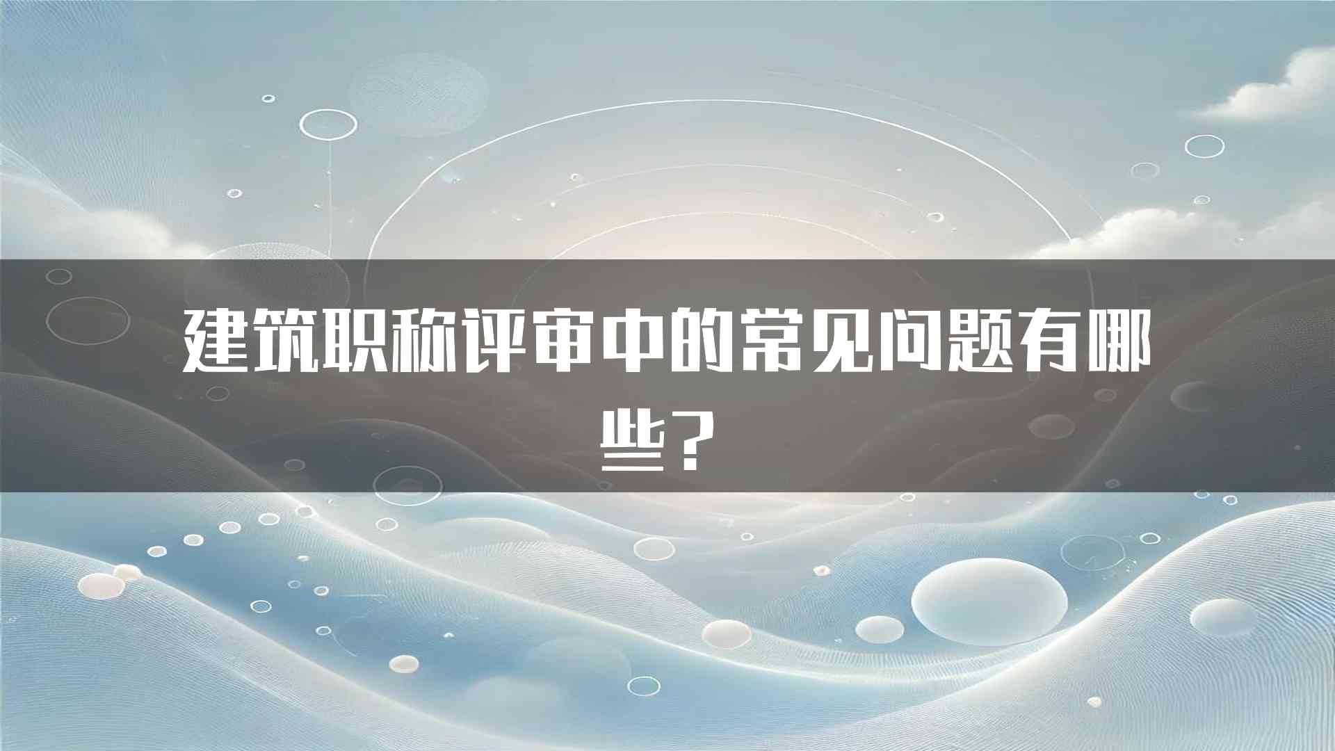 建筑职称评审中的常见问题有哪些？