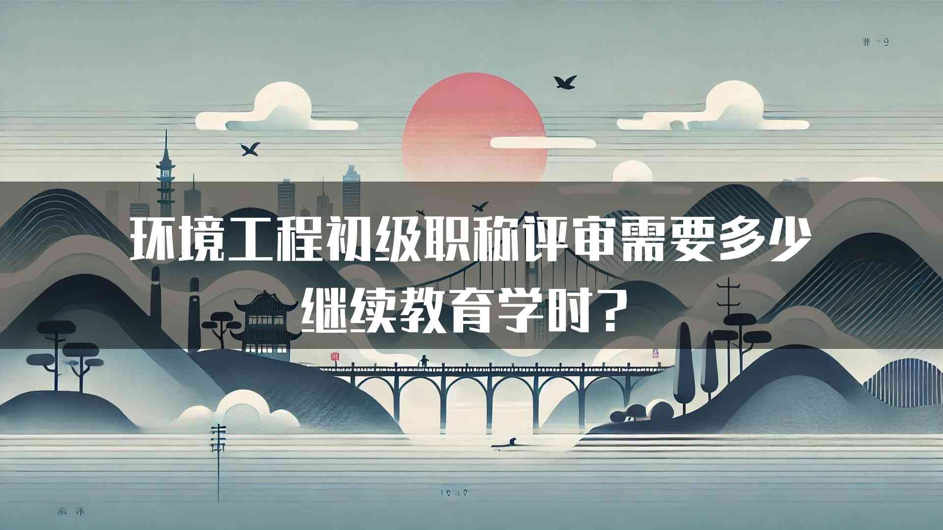 环境工程初级职称评审需要多少继续教育学时？