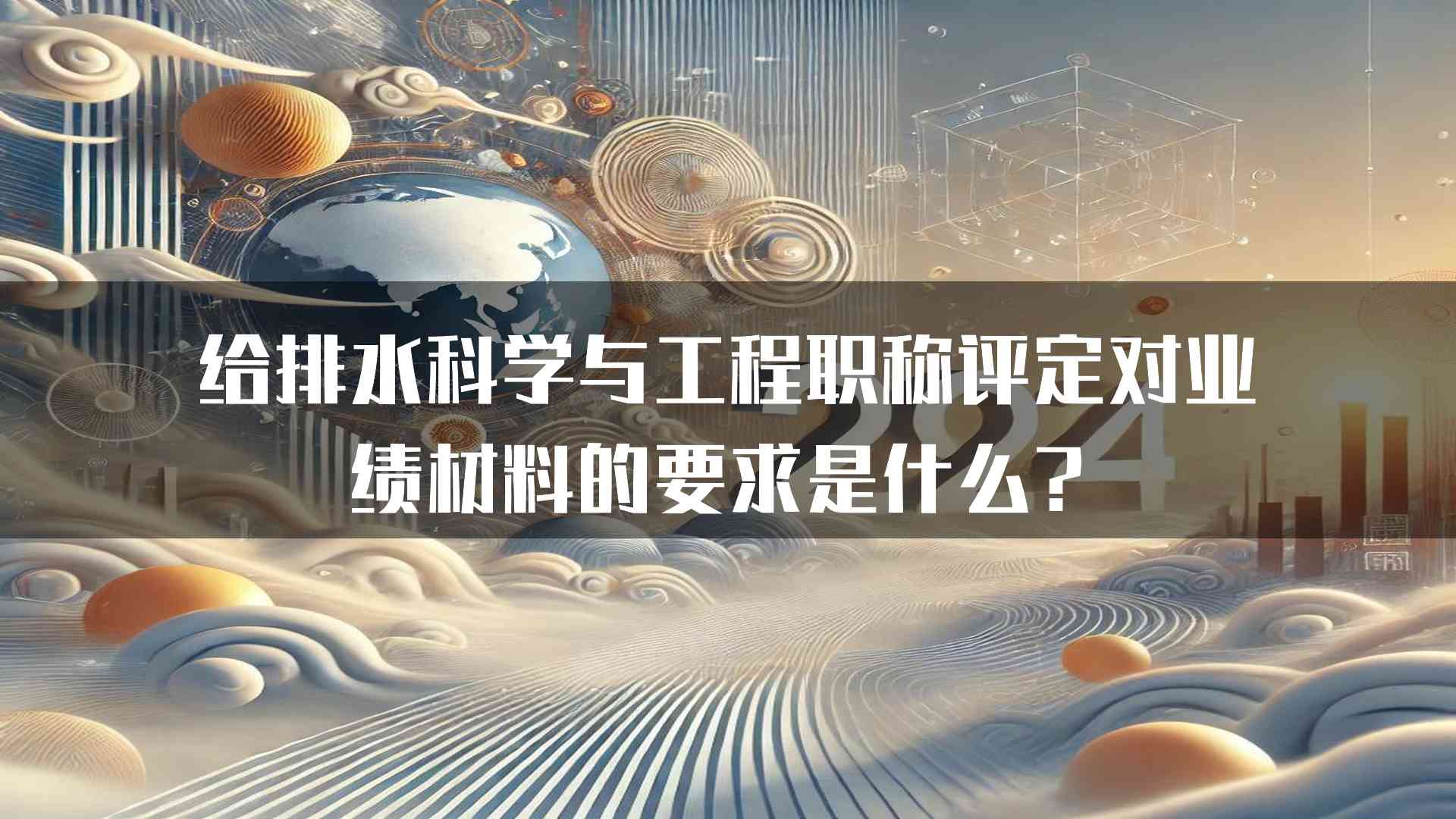 给排水科学与工程职称评定对业绩材料的要求是什么？