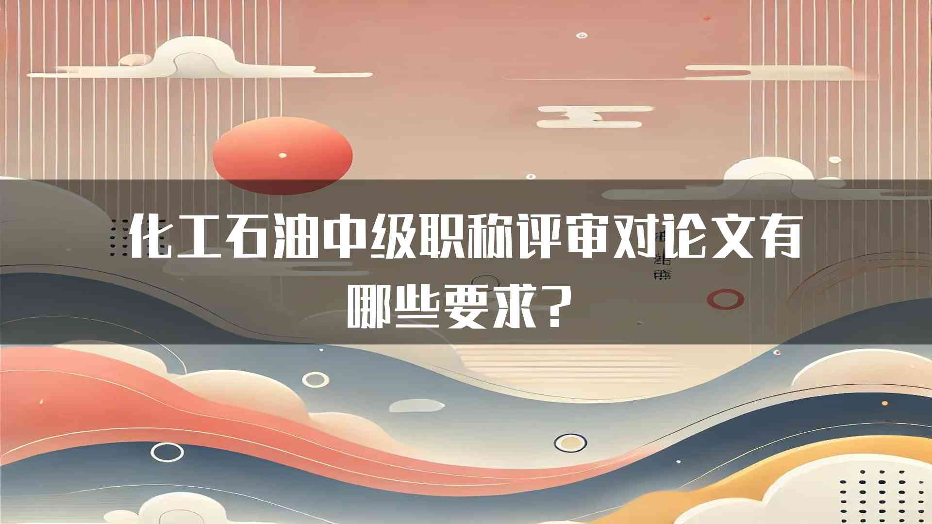 化工石油中级职称评审对论文有哪些要求？