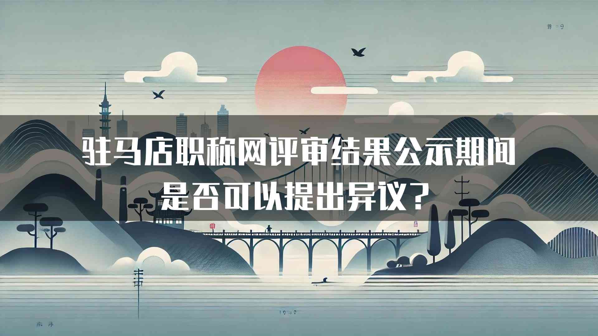 驻马店职称网评审结果公示期间是否可以提出异议？