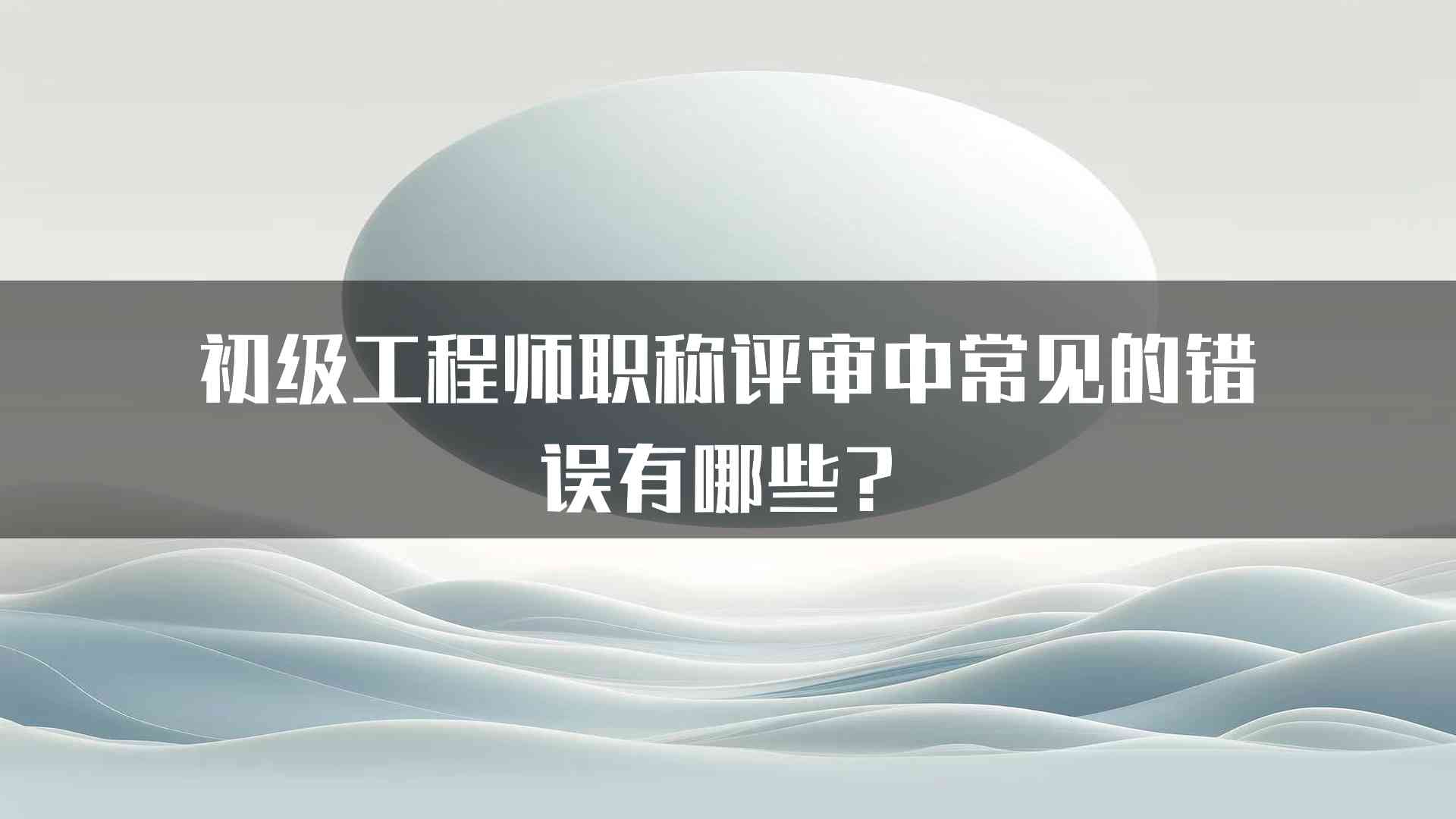 初级工程师职称评审中常见的错误有哪些？