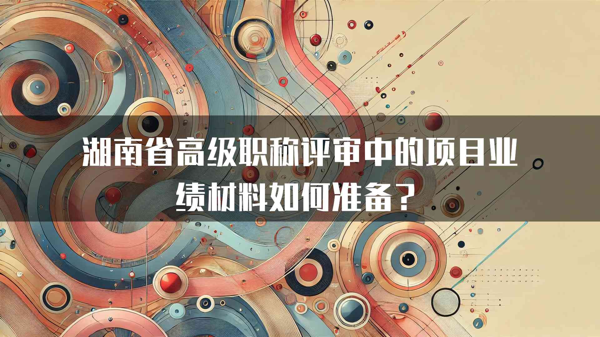 湖南省高级职称评审中的项目业绩材料如何准备？