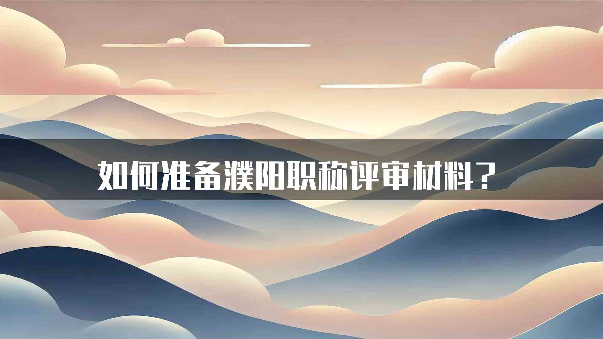 如何准备濮阳职称评审材料？