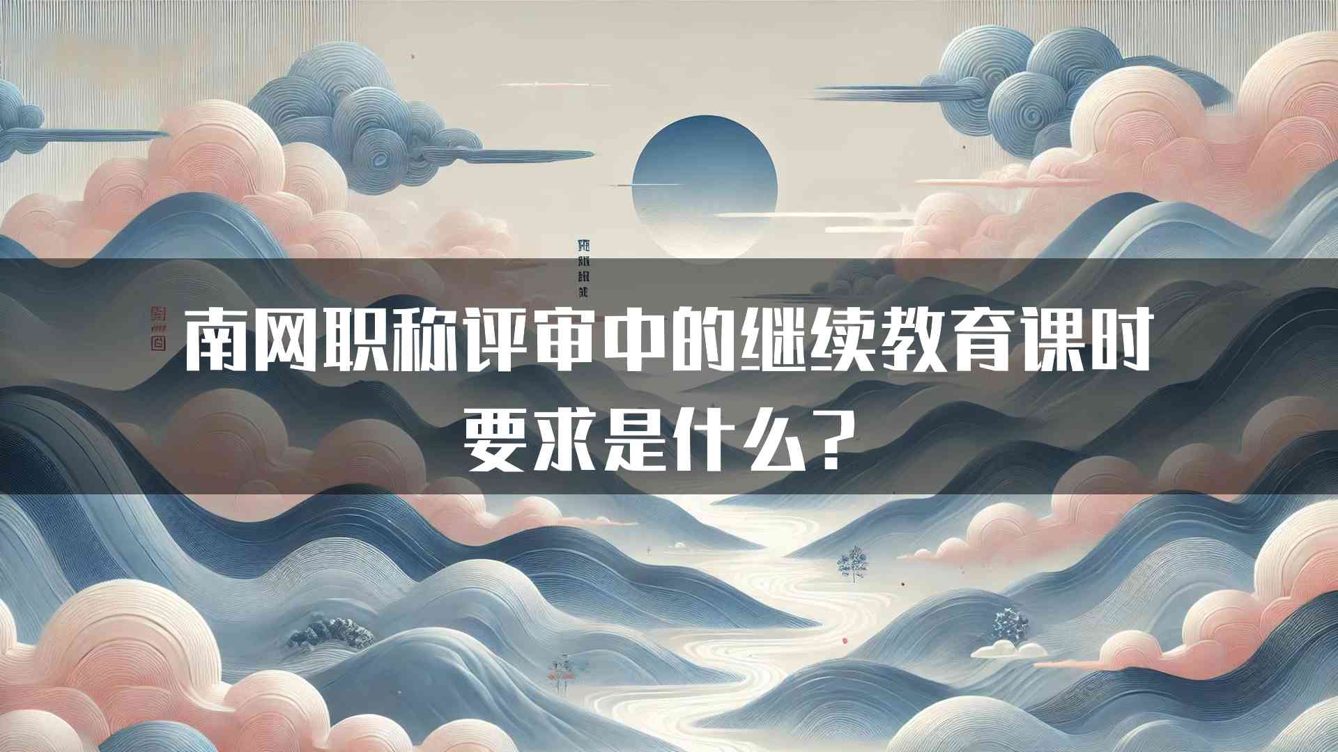 南网职称评审中的继续教育课时要求是什么？