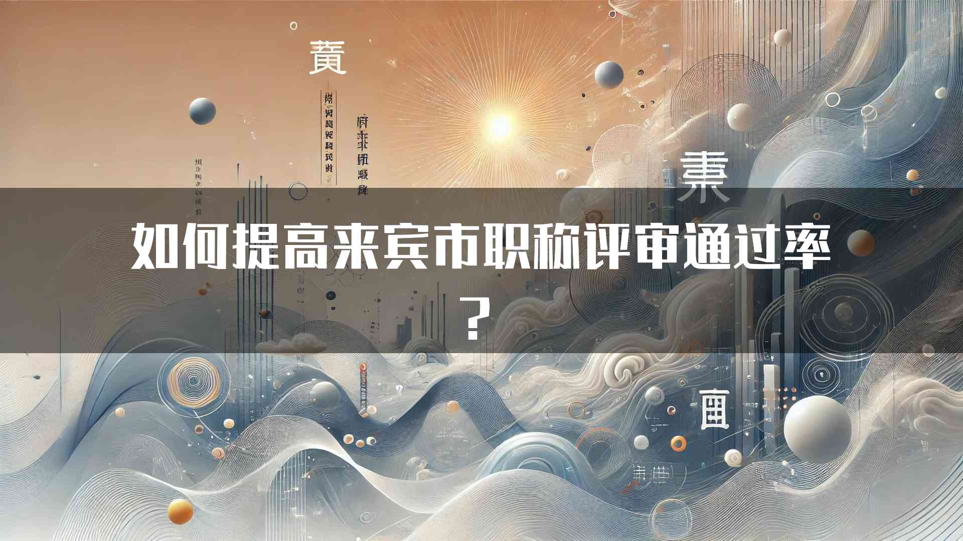 如何提高来宾市职称评审通过率？