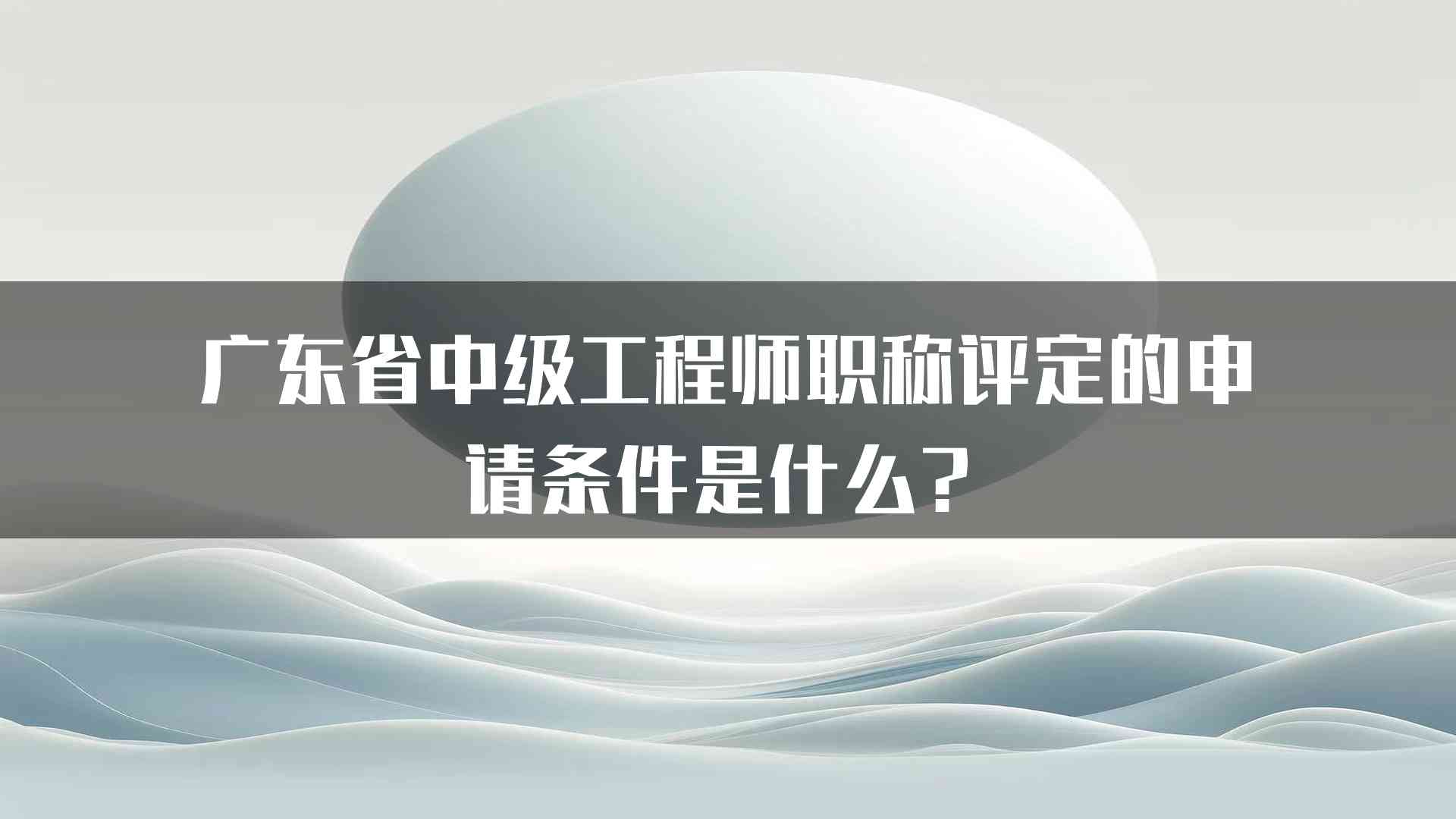 广东省中级工程师职称评定的申请条件是什么？