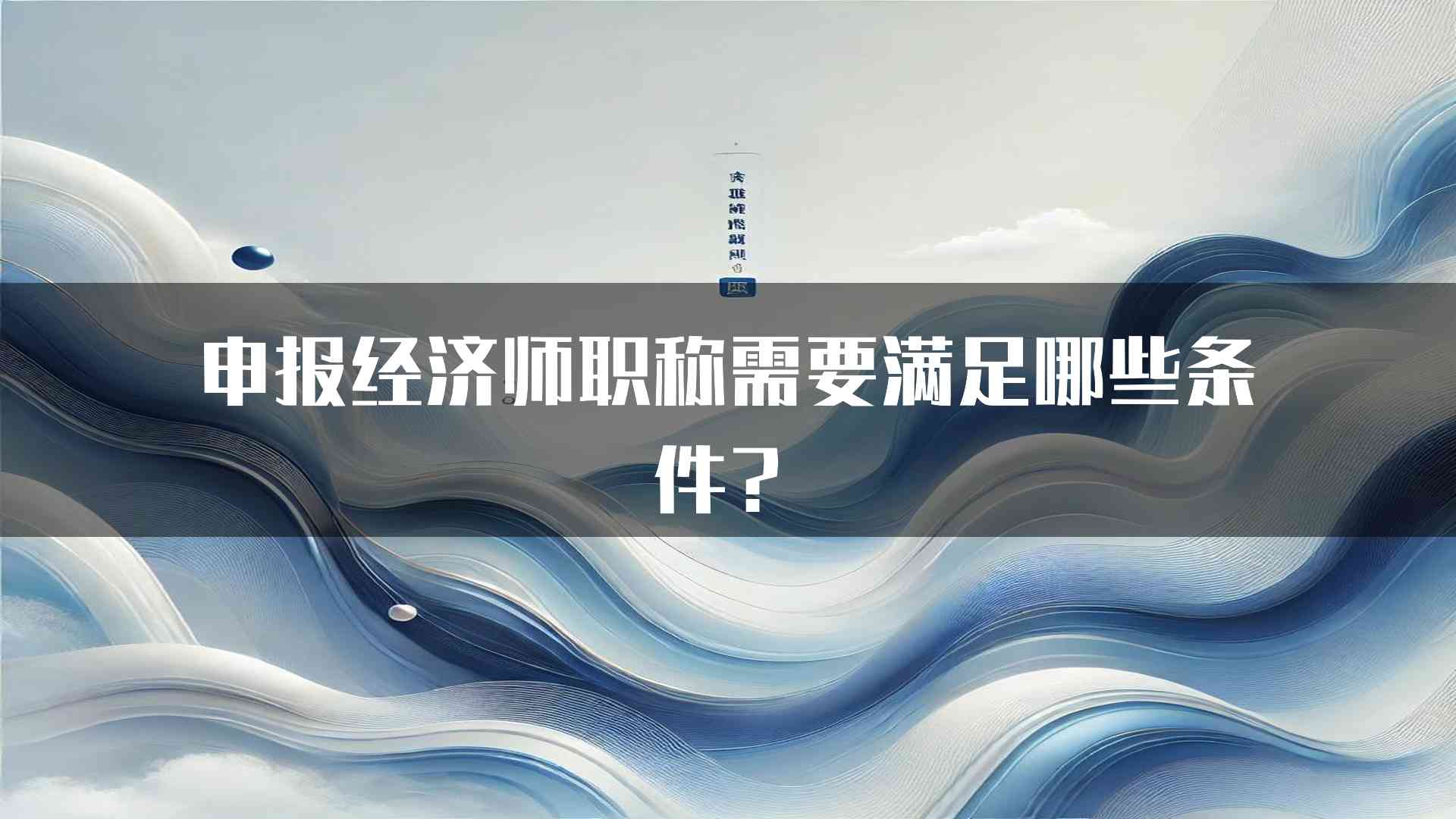 申报经济师职称需要满足哪些条件？