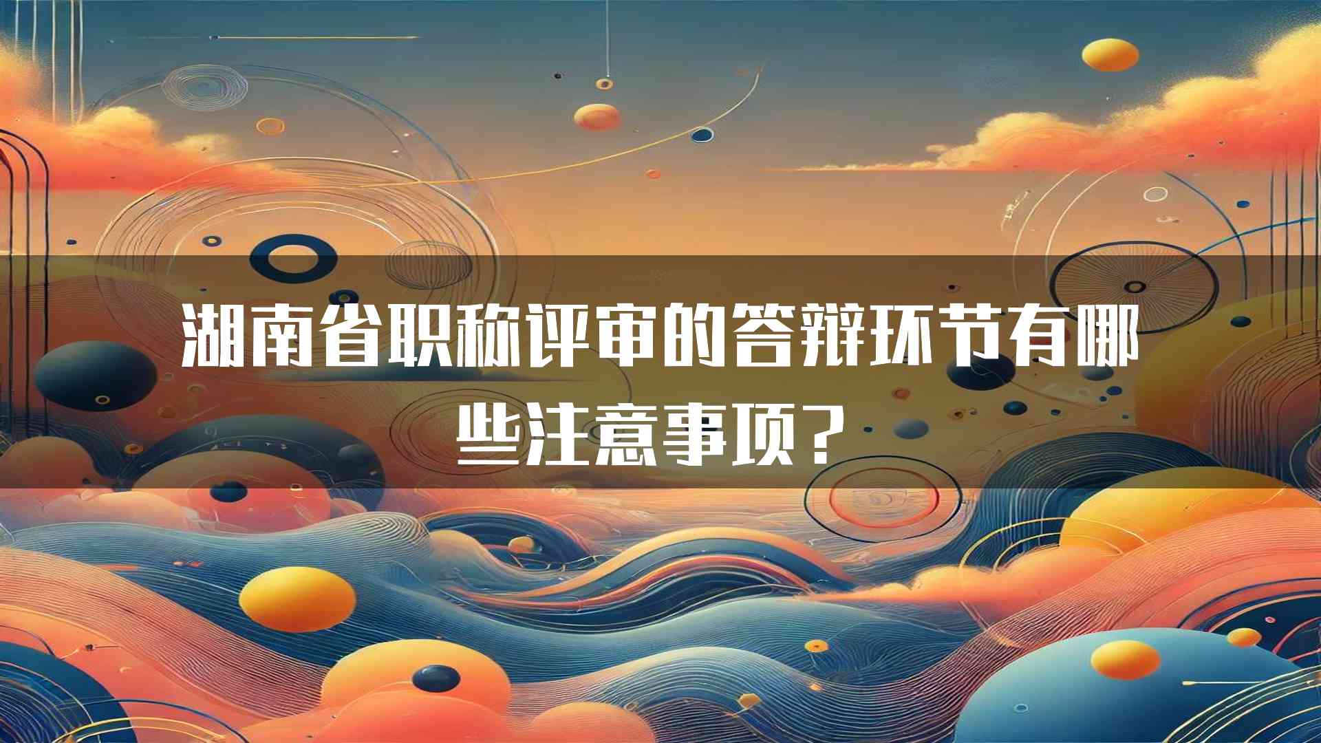 湖南省职称评审的答辩环节有哪些注意事项？