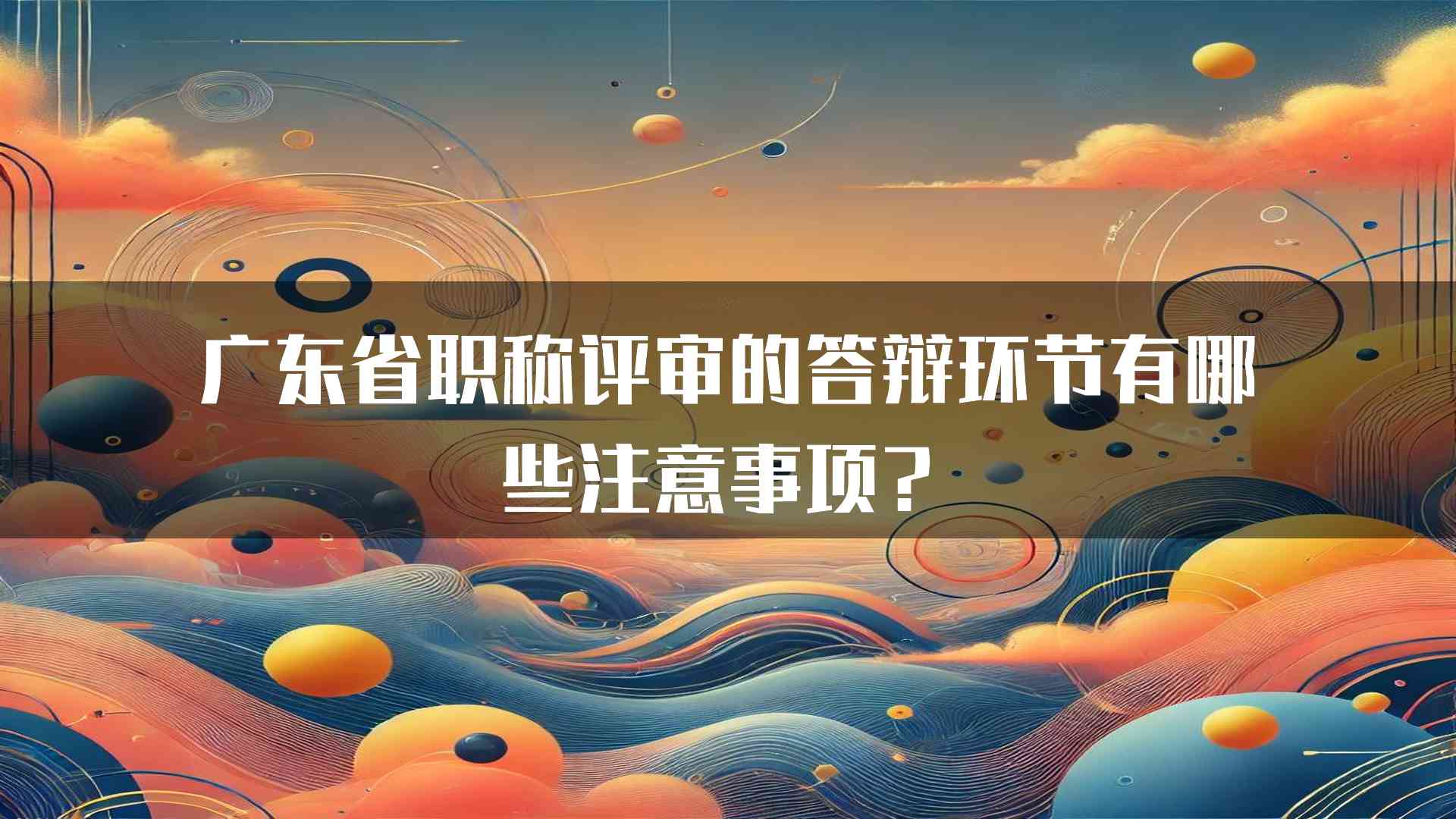 广东省职称评审的答辩环节有哪些注意事项？