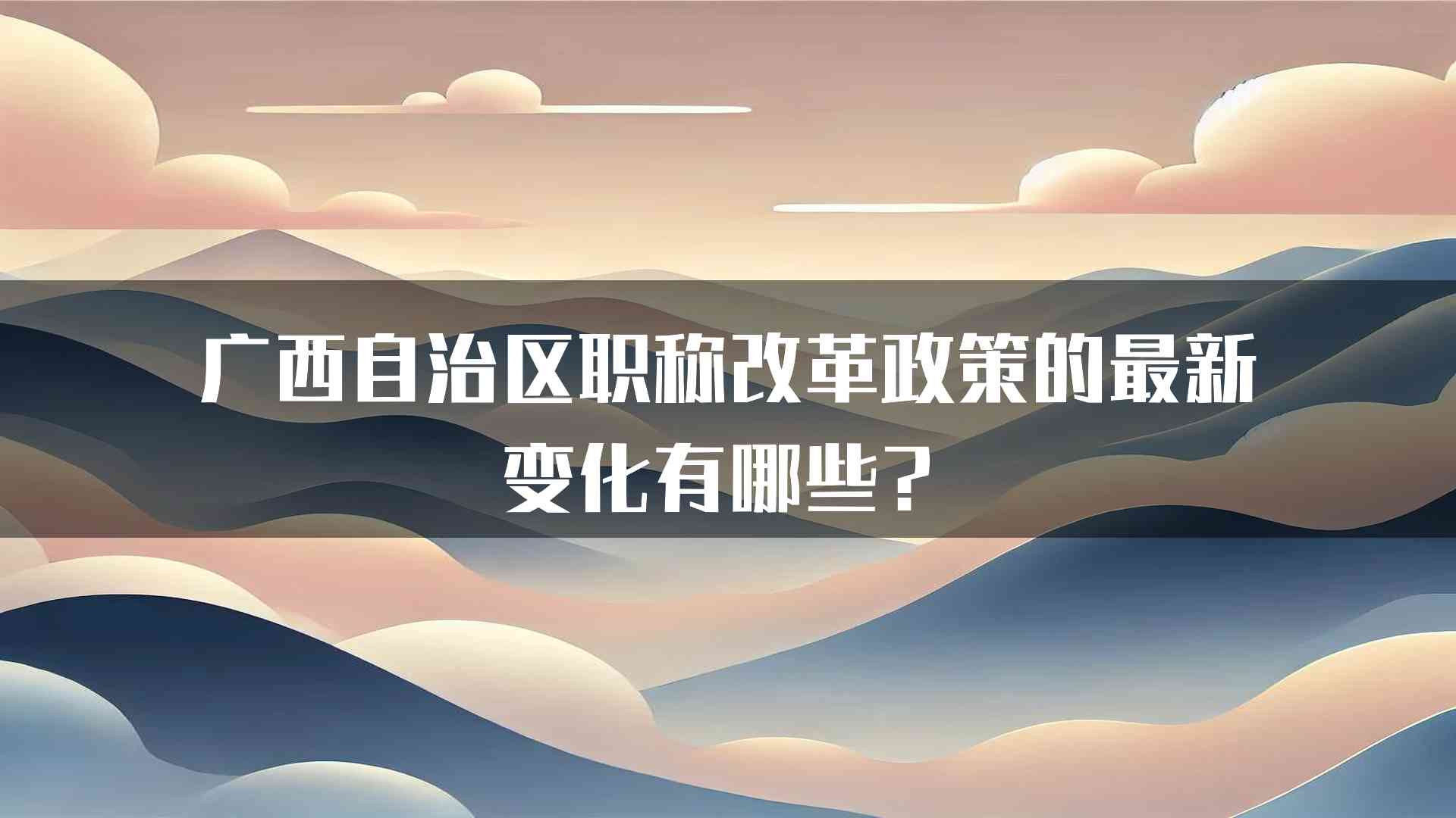 广西自治区职称改革政策的最新变化有哪些？