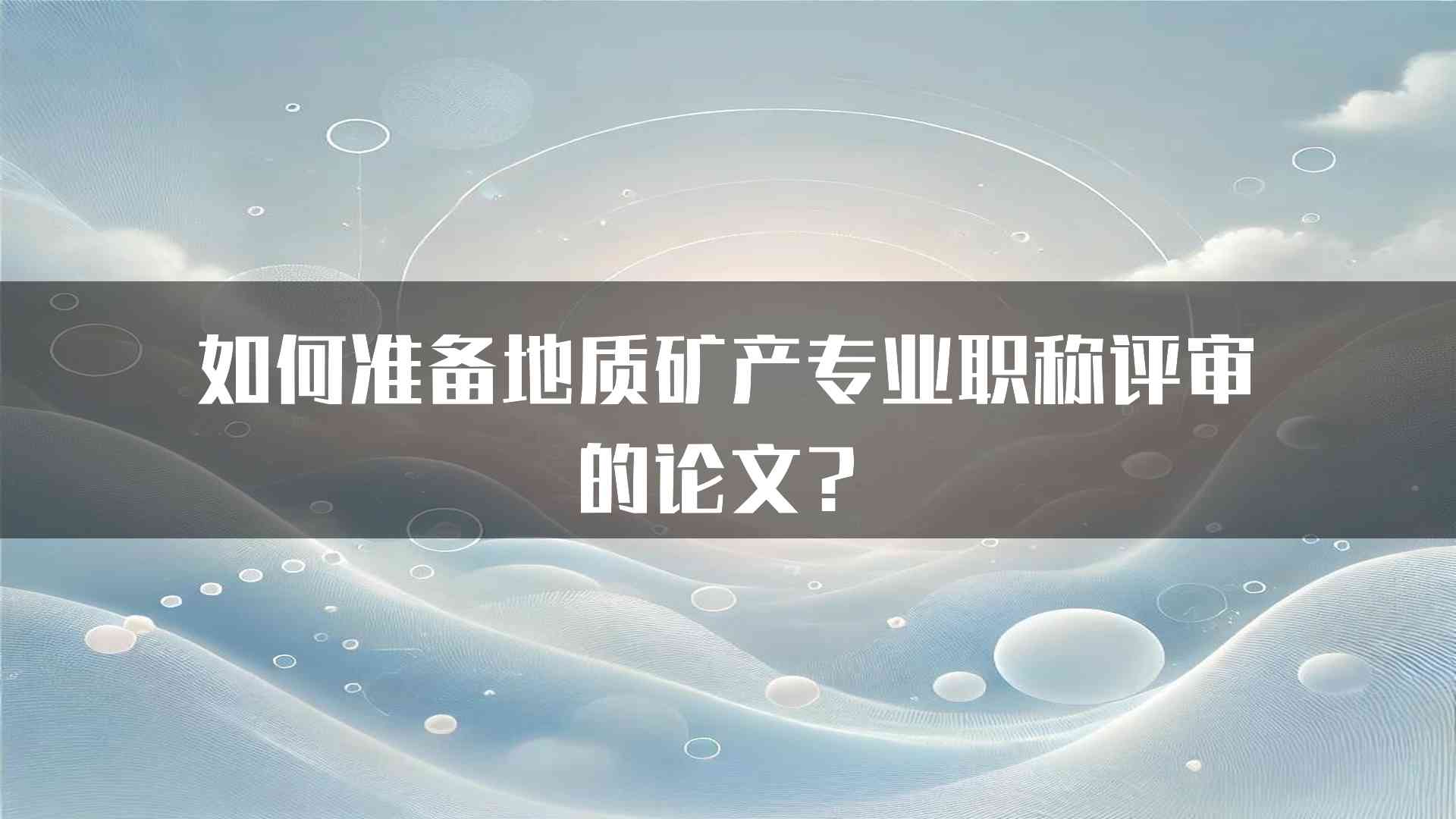 如何准备地质矿产专业职称评审的论文？