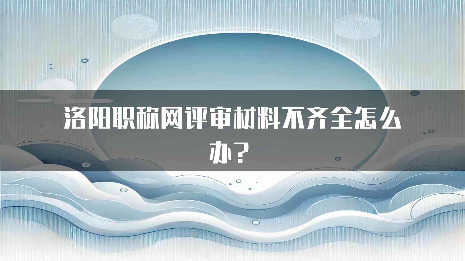 洛阳职称网评审材料不齐全怎么办？