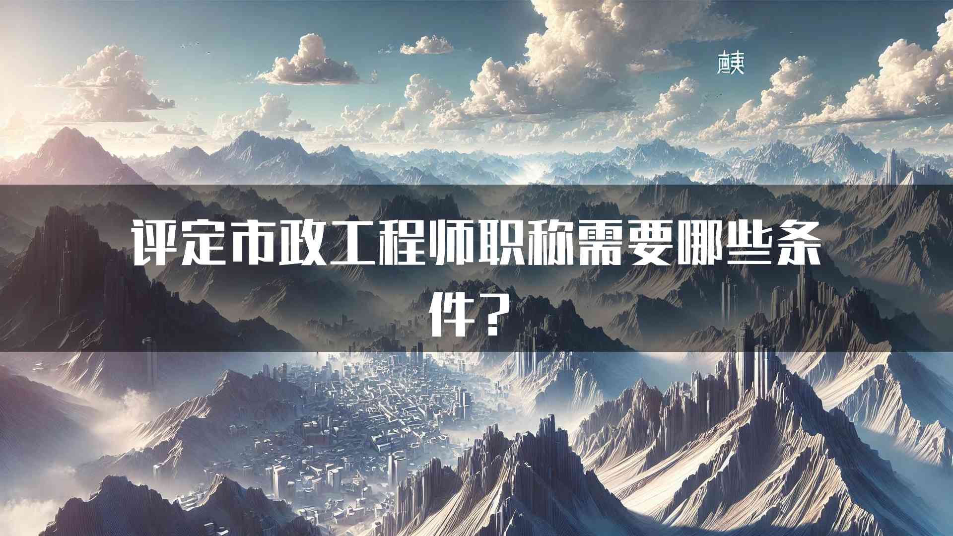 评定市政工程师职称需要哪些条件？