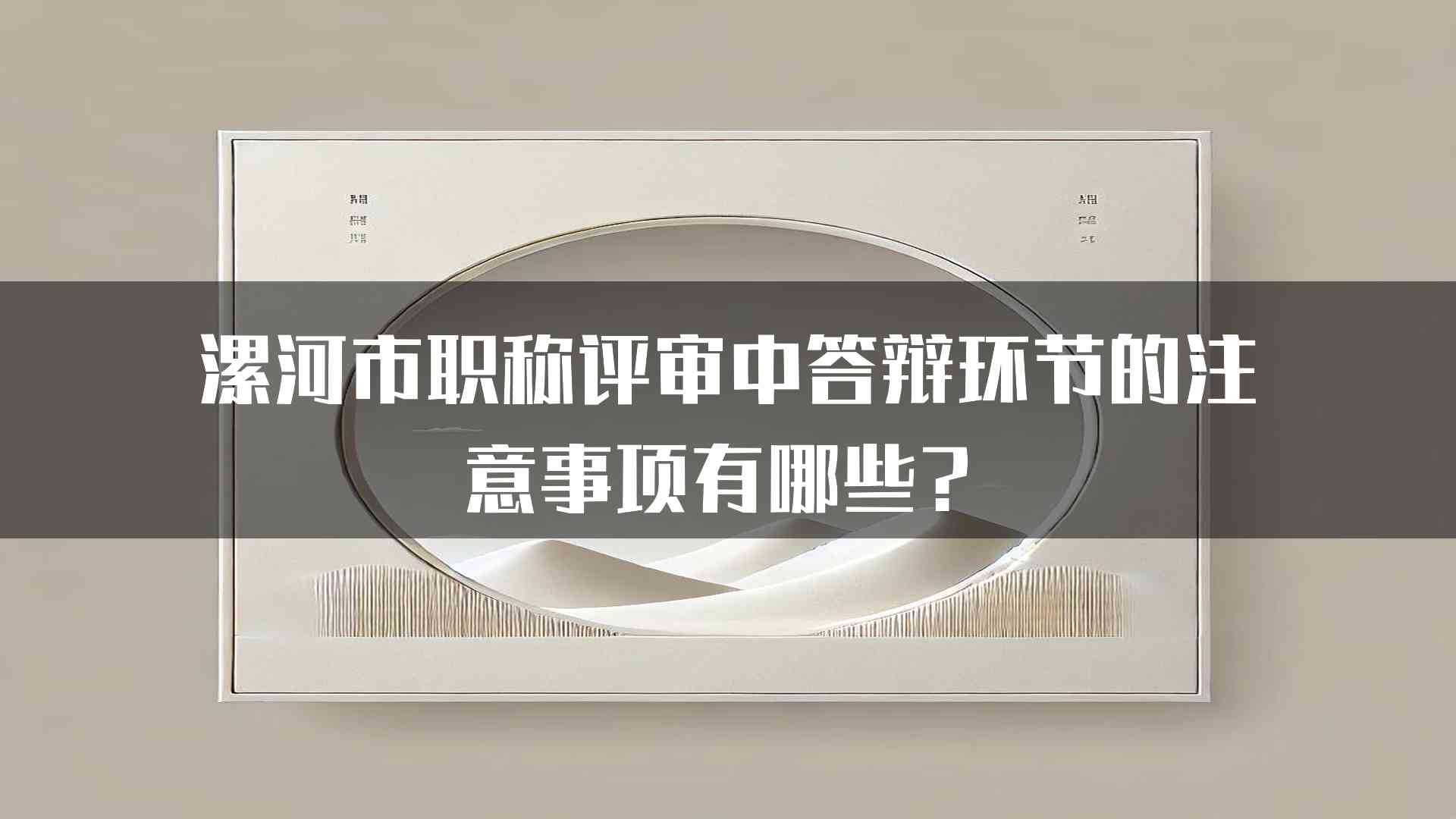 漯河市职称评审中答辩环节的注意事项有哪些？