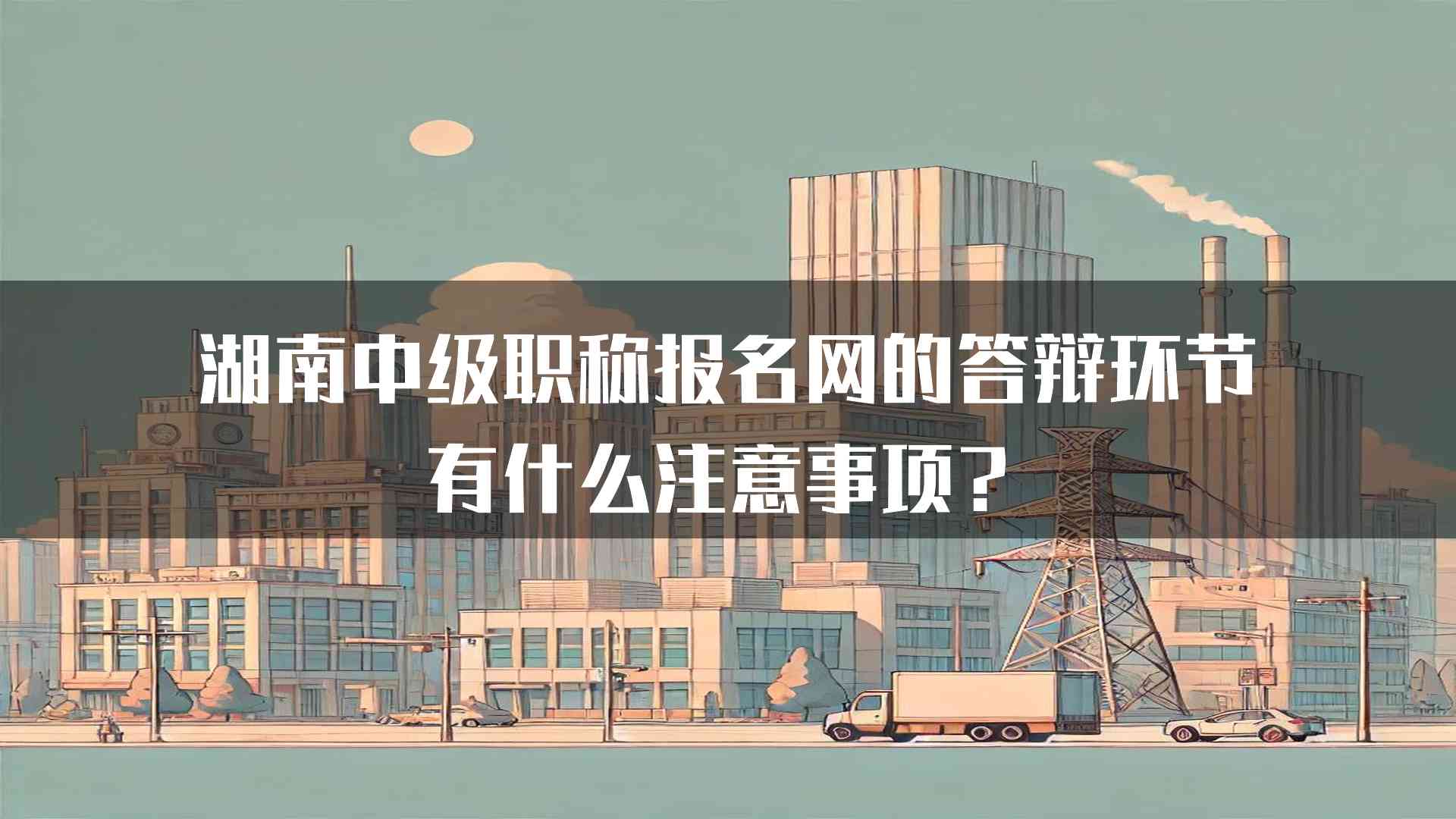 湖南中级职称报名网的答辩环节有什么注意事项？