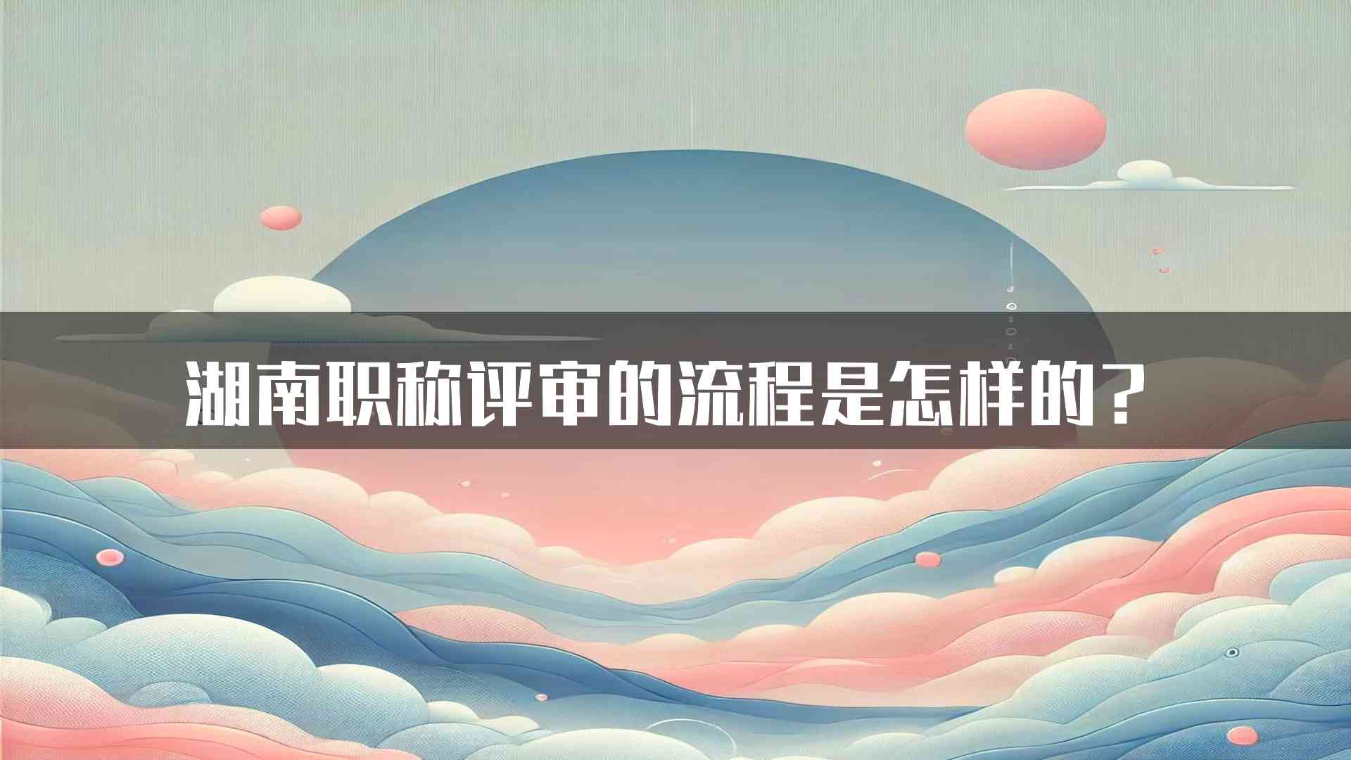 湖南职称评审的流程是怎样的？