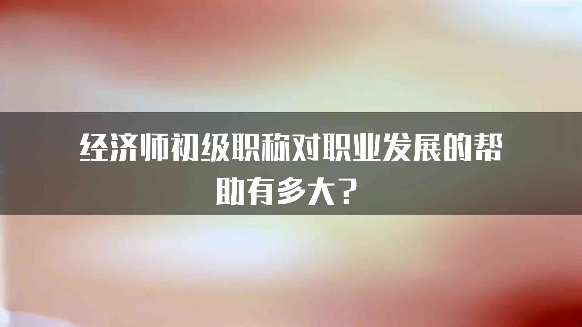 经济师初级职称对职业发展的帮助有多大？