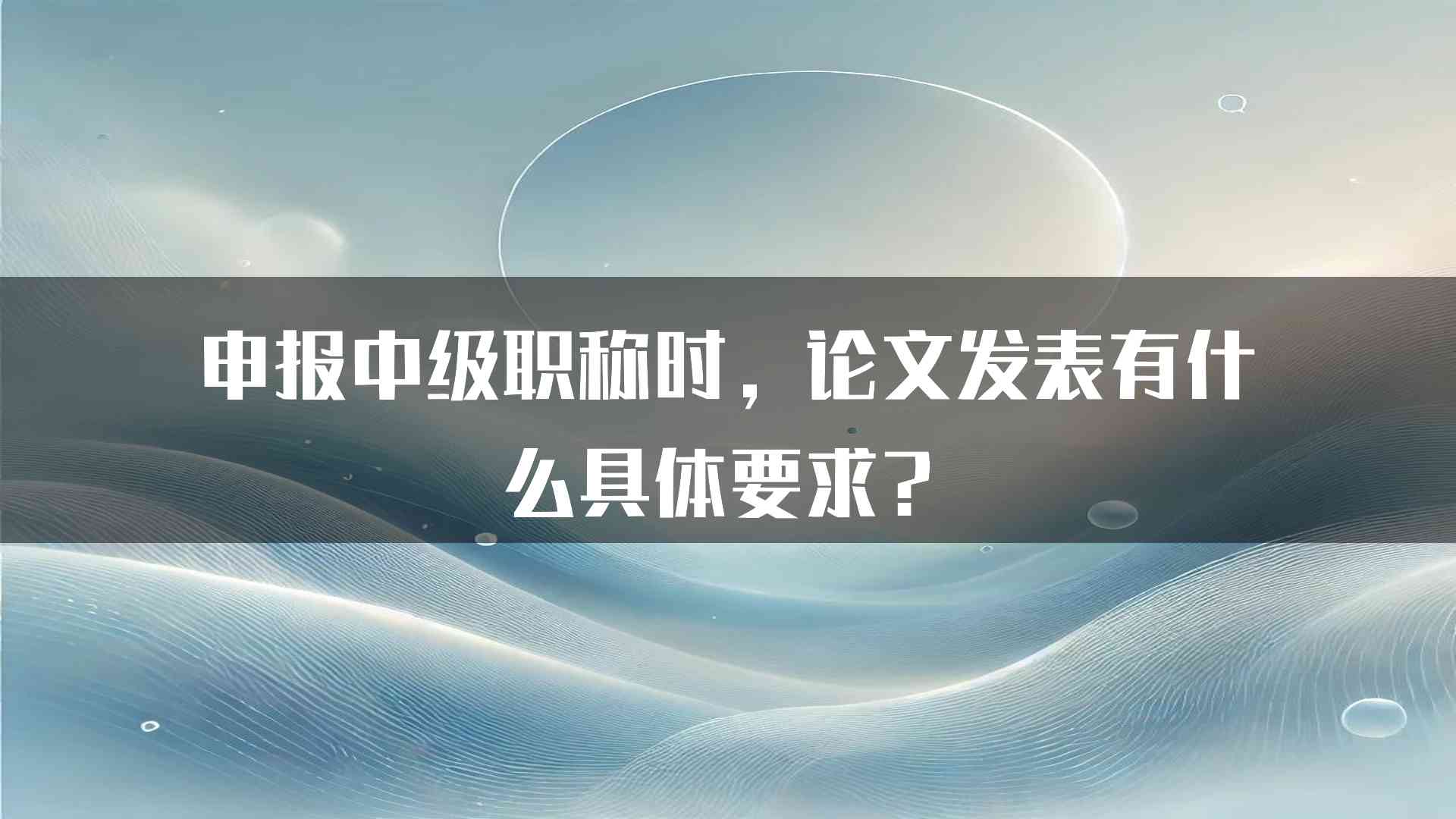 申报中级职称时，论文发表有什么具体要求？