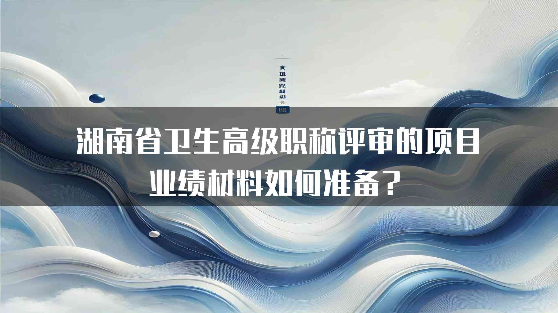 湖南省卫生高级职称评审的项目业绩材料如何准备？