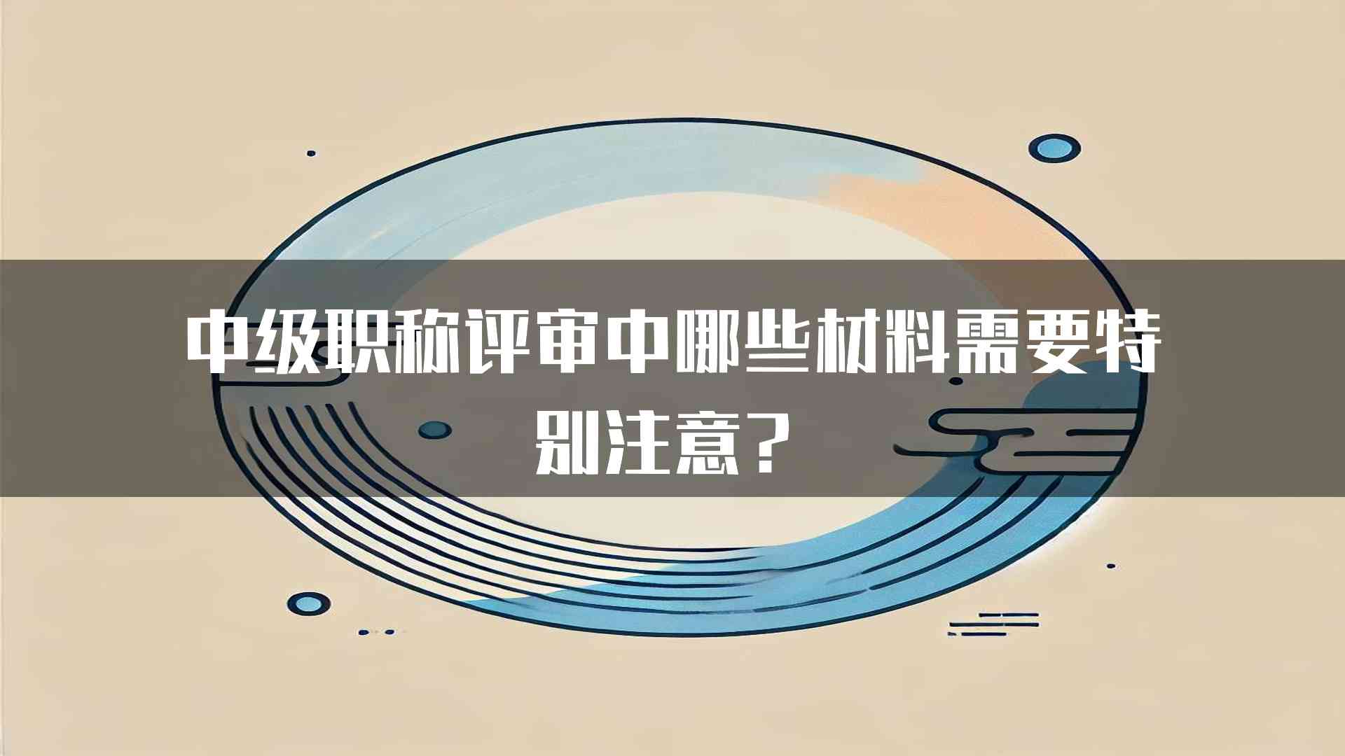 中级职称评审中哪些材料需要特别注意？