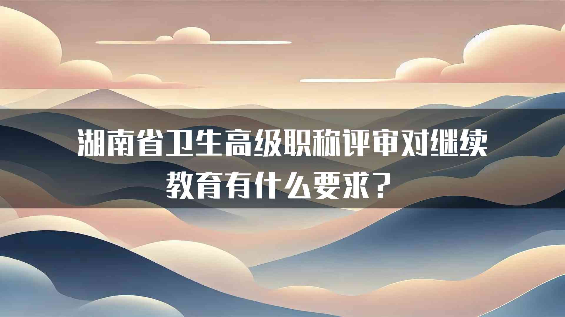 湖南省卫生高级职称评审对继续教育有什么要求？