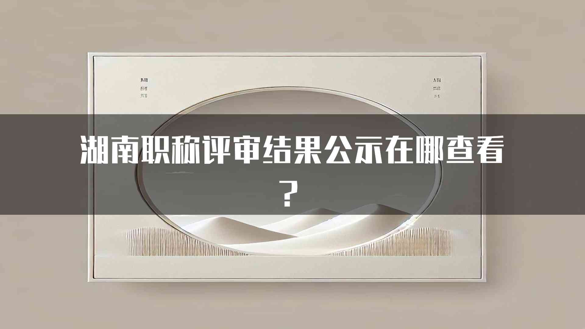 湖南职称评审结果公示在哪查看？