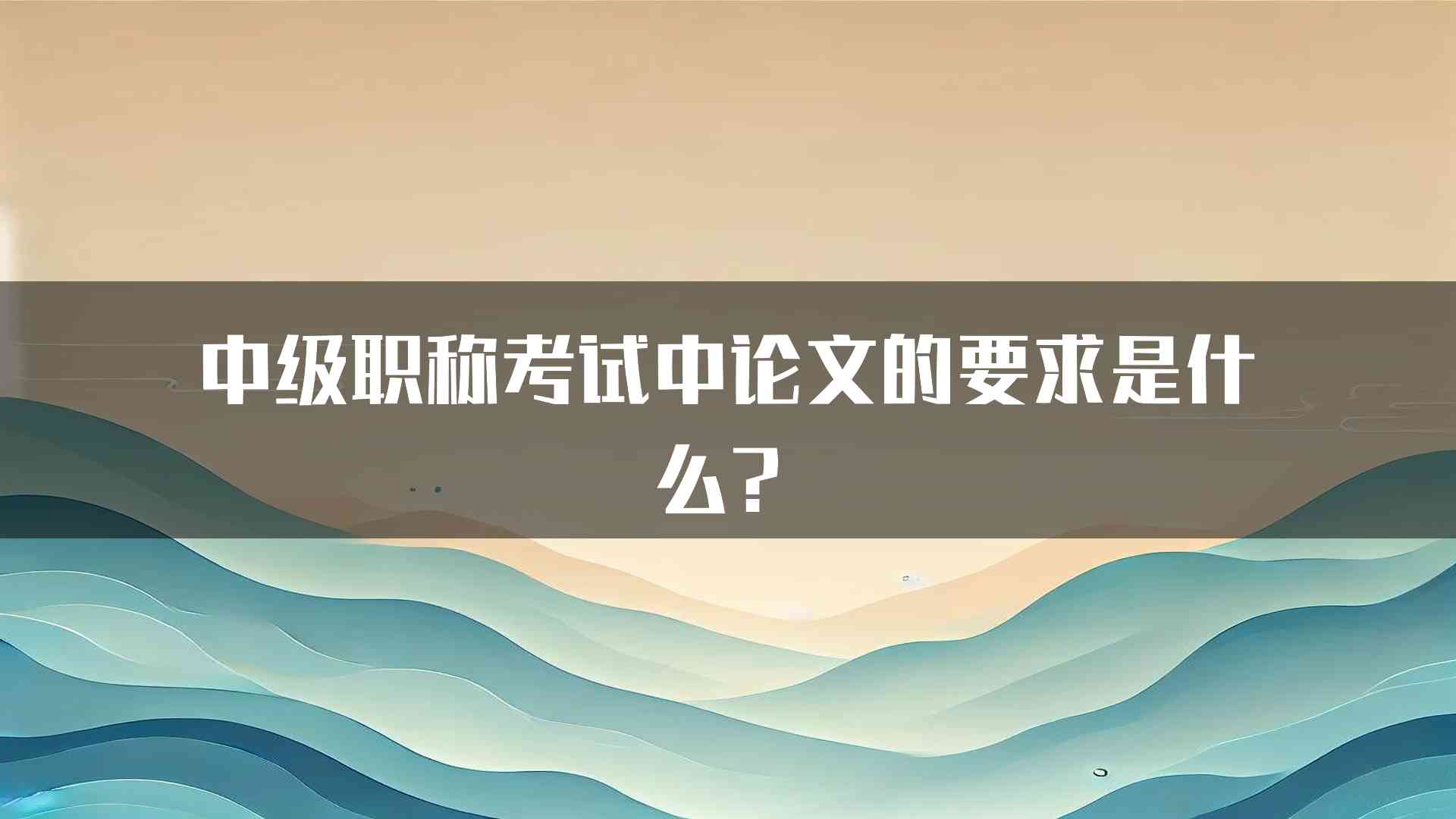 中级职称考试中论文的要求是什么？