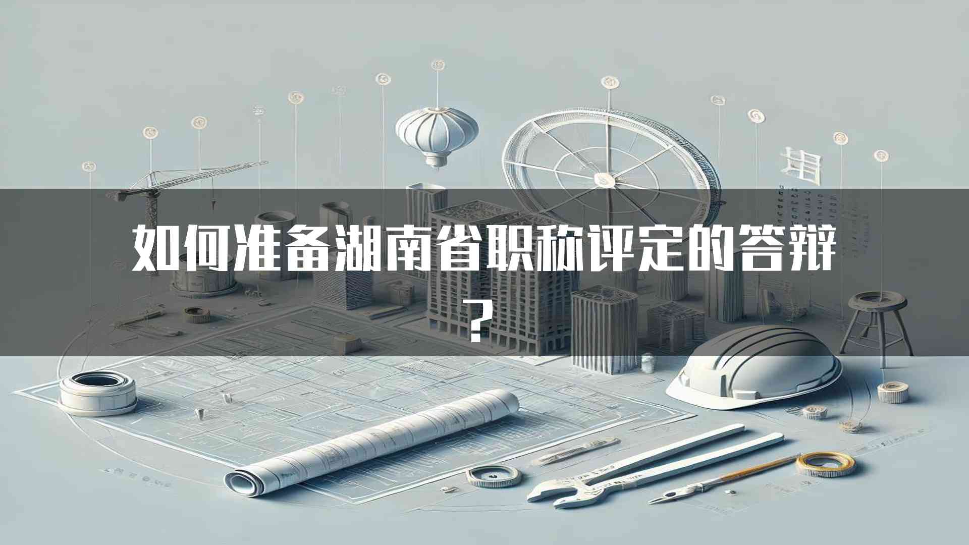 如何准备湖南省职称评定的答辩？