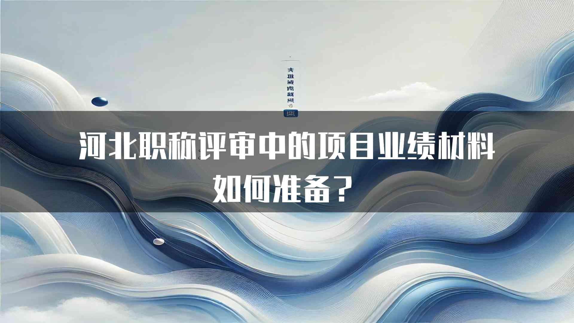 河北职称评审中的项目业绩材料如何准备？